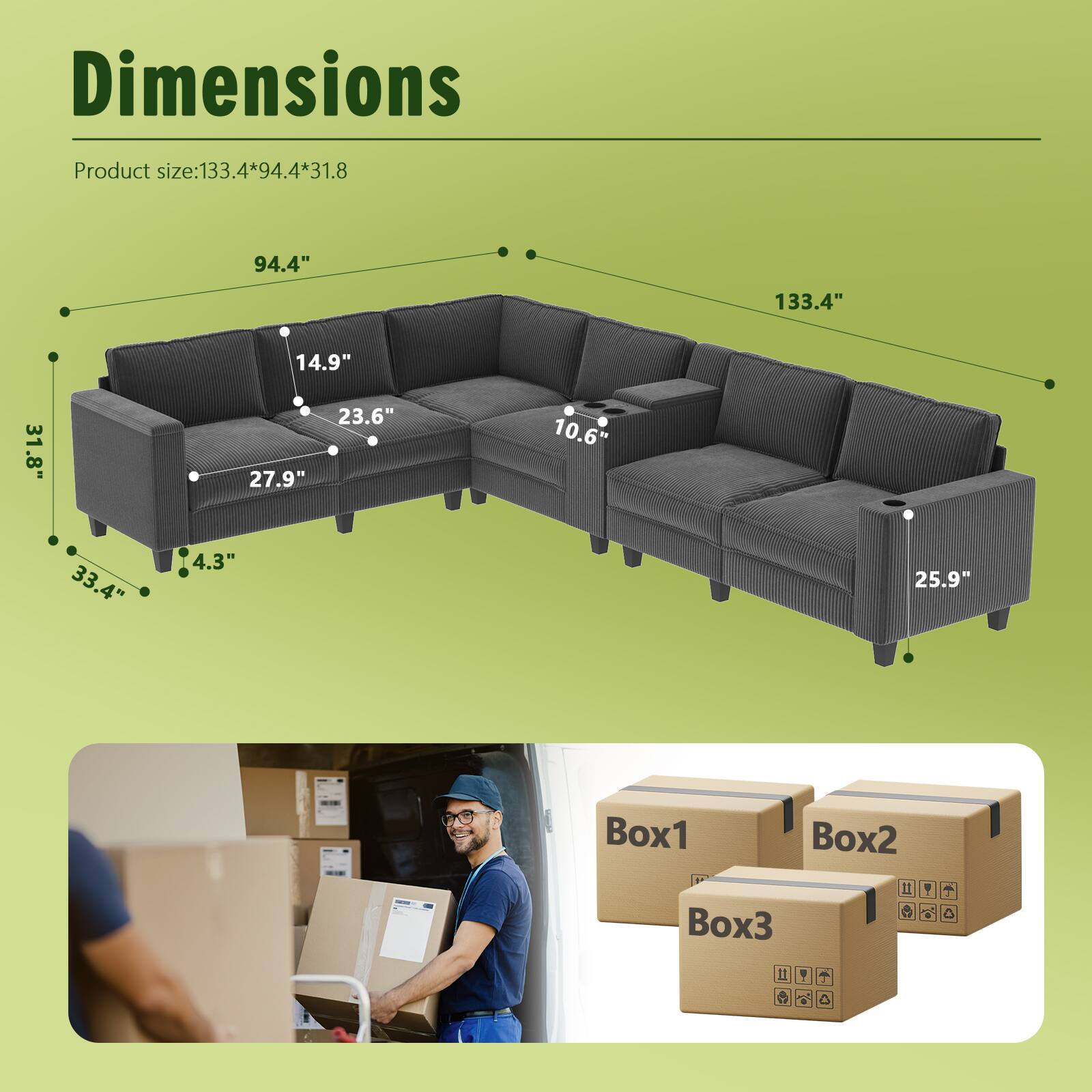Dimensions  
Product size: 133.4" x 94.4" x 31.8"  

- 94.4"  
- 133.4"  
- 14.9"  
- 23.6"  
- 27.9"  
- 10.6"  
- 33.4"  
- 4.3"  
- 25.9"  

Box1  
Box2  
Box3  

1  
47  
a  
O  
11  
Y  
C