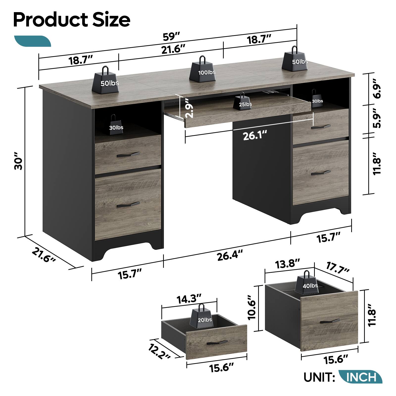 Product Size 18.7" 50lbs 30lbs 30" 59" 21.6" 100lbs 2.9" 18.7" 25lbs 26.1" 50lbs 30lbs 6.9" 5.9" 11.8" 21.6" 26.4" 15.7" 14.3" 20lbs 10.6" 12.2" 15.6" 15.7" 13.8" 17.7" 40lbs 11.8" 15.6" UNIT: INCH
