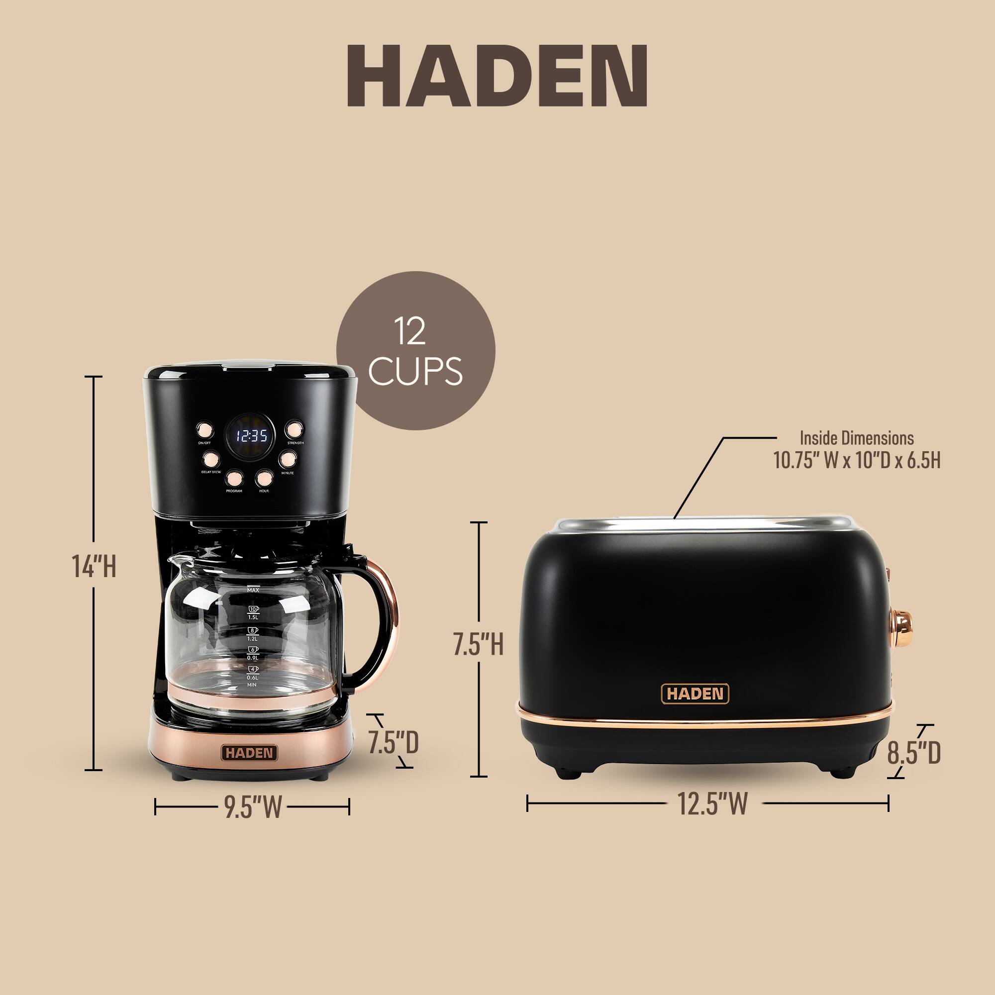 HADEN  
12 CUPS  
12:35  
Inside Dimensions: 10.75" W x 10" D x 6.5" H  
14" H  
7.5" H  
7.5" D  
9.5" W  
12.5" W  
8.5" D