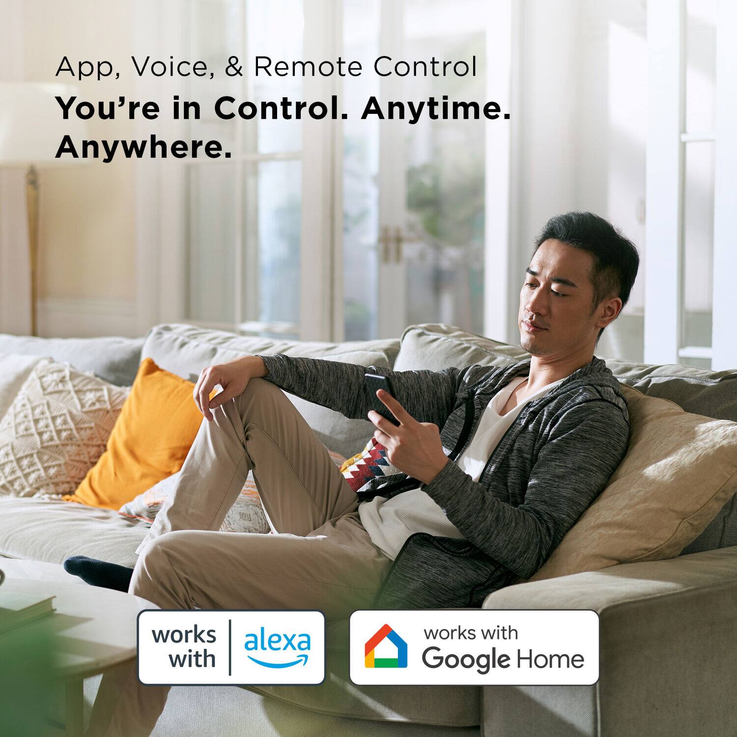 App, Voice, & Remote Control You're in Control. Anytime. Anywhere. works with Alexa and Google Home.