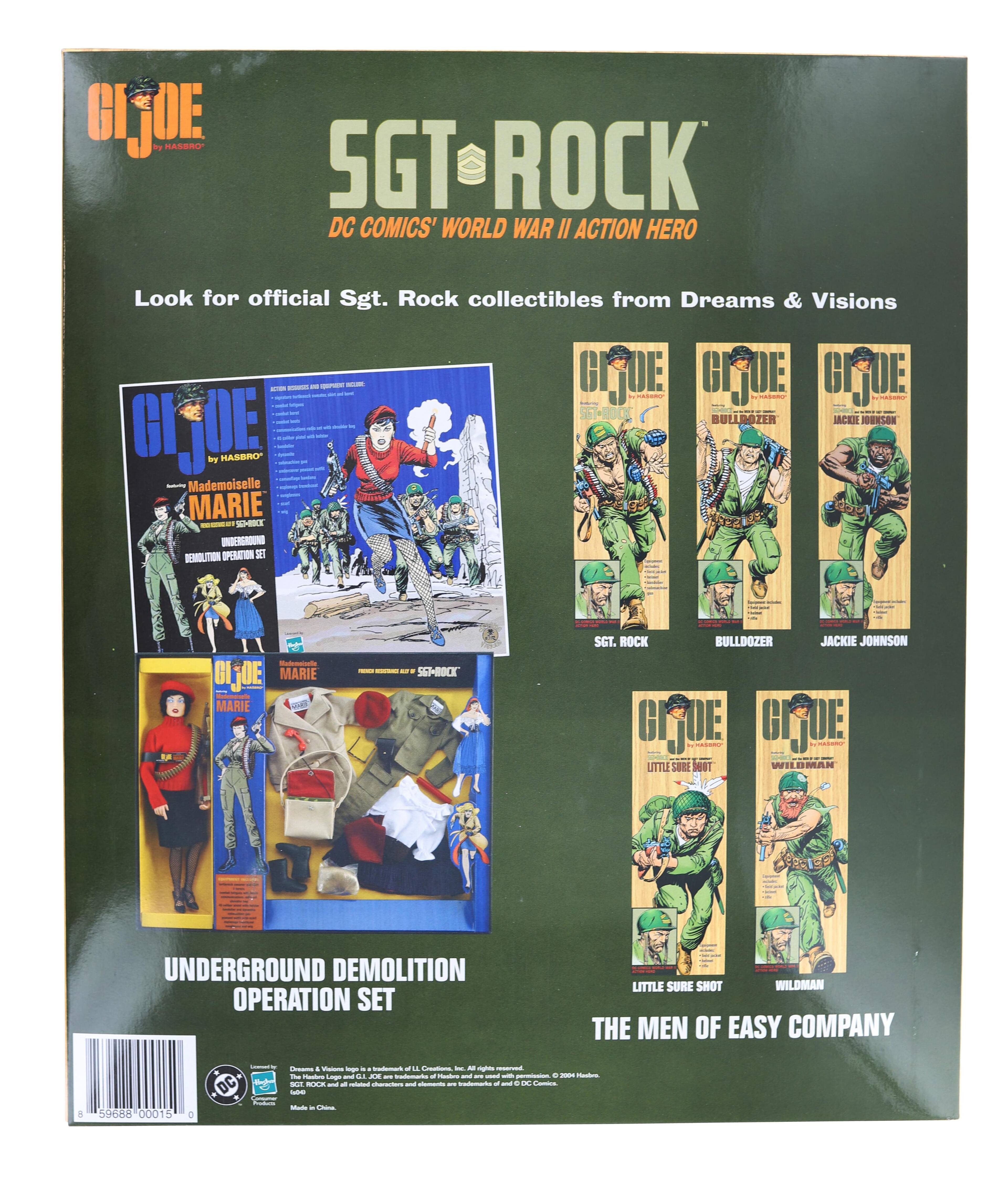 **GI JOE by Hasbro**

**SGT ROCK**  
DC COMICS' WORLD WAR II ACTION HERO

Look for official Sgt. Rock collectibles from Dreams & Visions

---

**UNDERGROUND DEMOLITION OPERATION SET**

- Mademoiselle Marie
- Bulldozer
- Jackie Johnson
- Little Sure Shot
- Wildman

---

**THE MEN OF EASY COMPANY**

- Sgt. Rock
- Bulldozer
- Jackie Johnson
- Little Sure Shot
- Wildman

---

**Mademoiselle Marie**  
UNDERGROUND DEMOLITION OPERATION SET

---

**BULLDOZER**

**JACKIE JOHNSON**

**LITTLE SURE SHOT**

**WILDMAN**

---

**Dreams & Visions is a trademark of Hasbro, LLC. All rights reserved. Sgt. Rock and related characters, designs, and trademarks are trademarks of and © 2004 Hasbro. © 2004 DC Comics. © 2004 Hasbro.**

Made in China

---

59688 00015