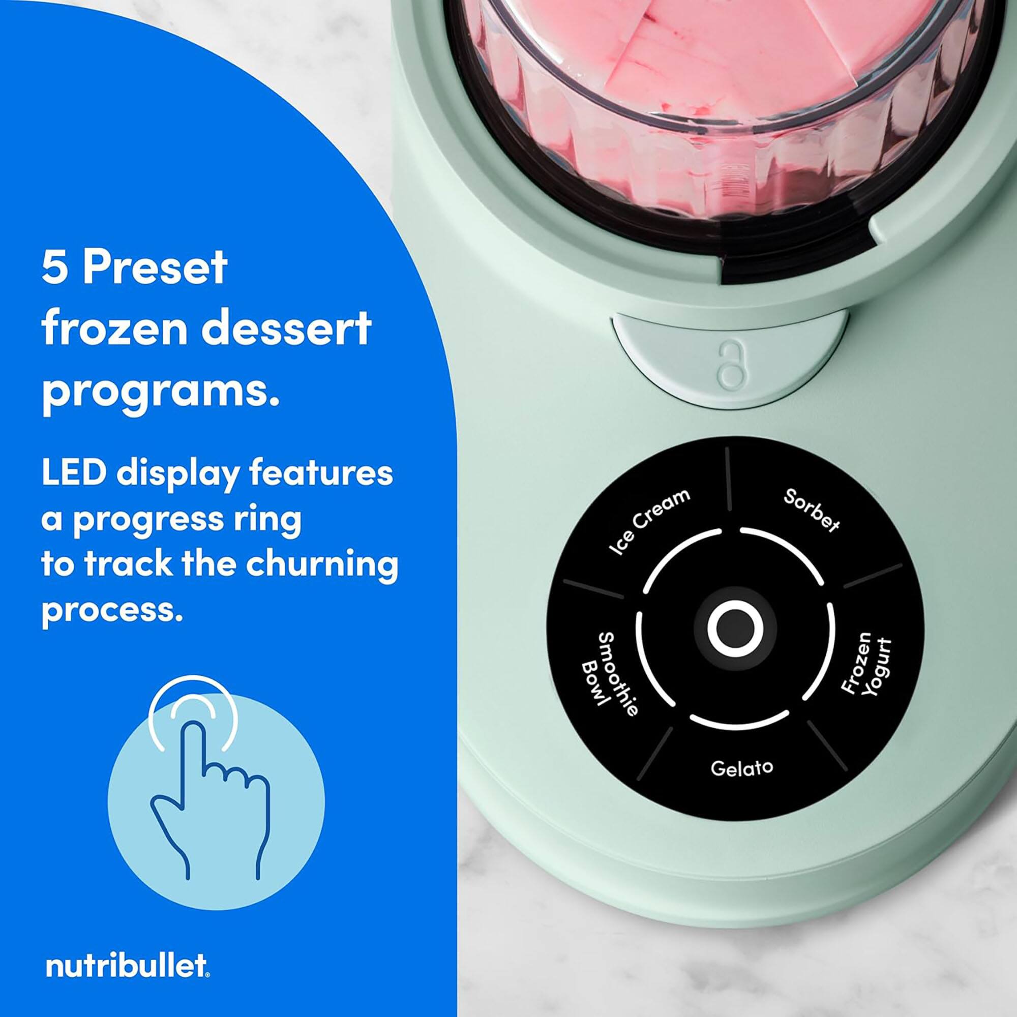5 Preset frozen dessert programs. LED display features a progress ring to track the churning process. nutribullet.