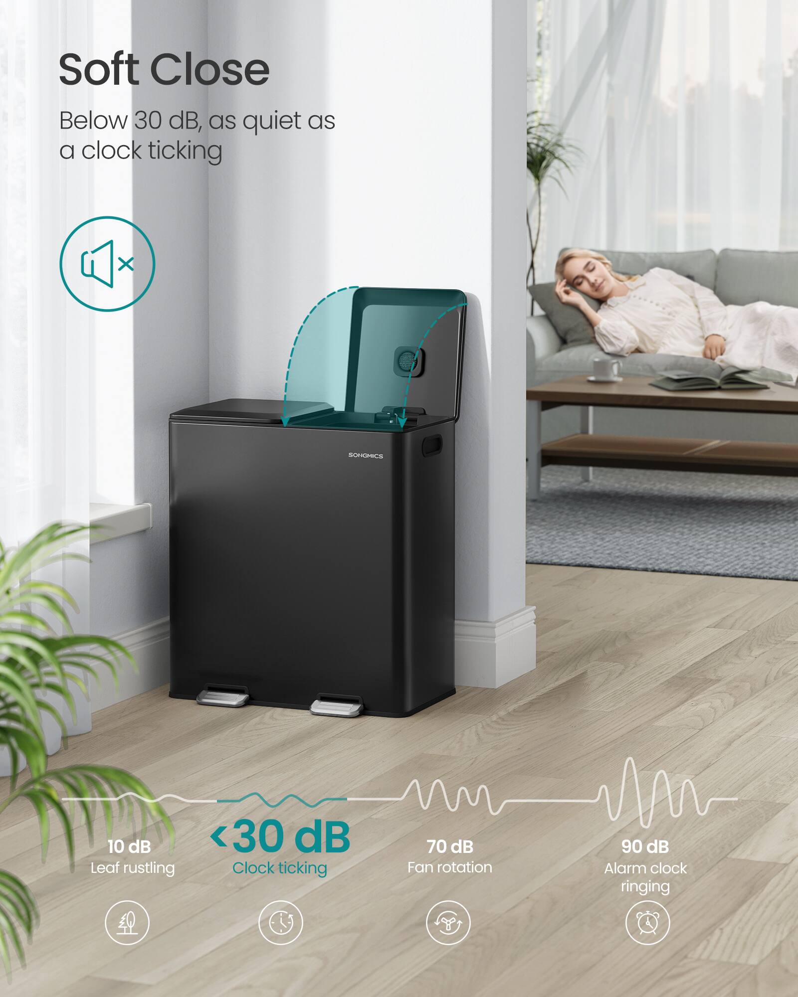 Soft Close  
Below 30 dB, as quiet as a clock ticking  

10 dB  
Leaf rustling  

<30 dB  
Clock ticking  

70 dB  
Fan rotation  

90 dB  
Alarm clock ringing