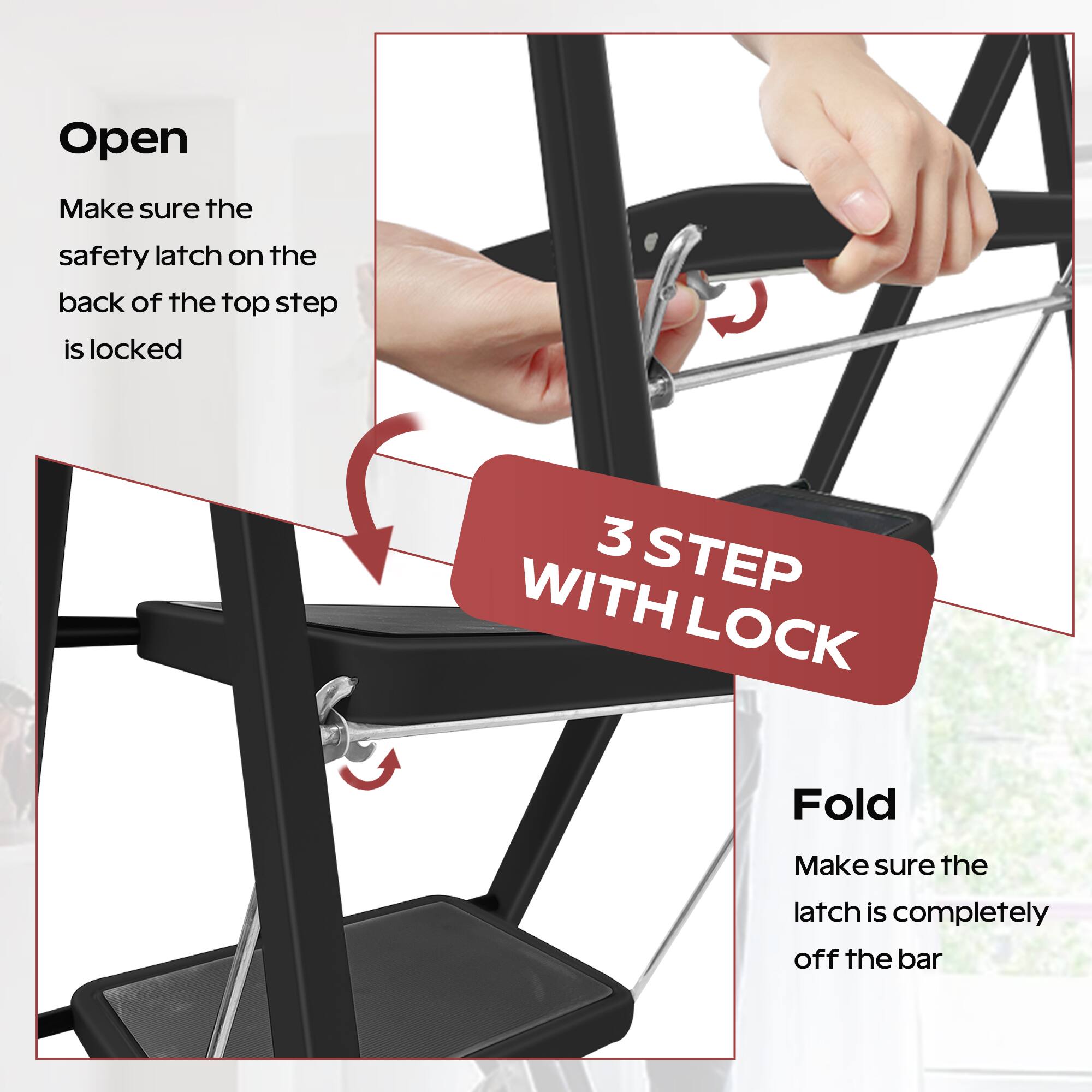 Open  
Make sure the safety latch on the back of the top step is locked  

3 STEP WITH LOCK  

Fold  
Make sure the latch is completely off the bar