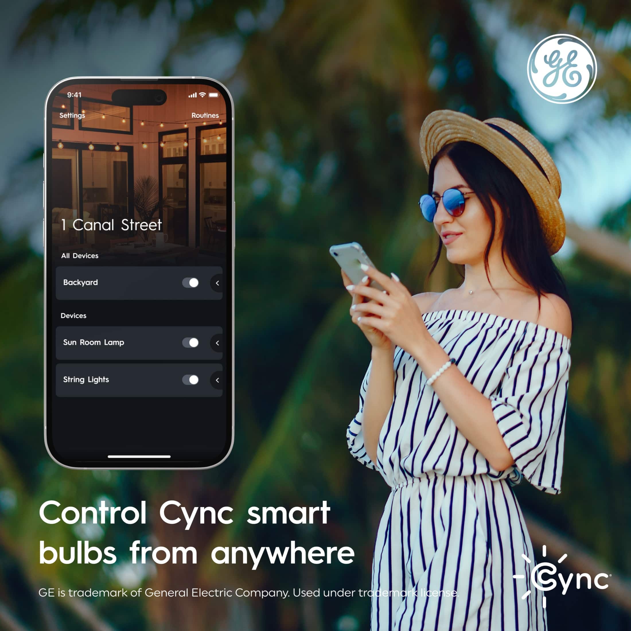 9:41
Settings Routines
1 Canal Street
All Devices
Backyard
Devices
Sun Room Lamp
String Lights
Control Cync smart bulbs from anywhere
GE is trademark of General Electric Company. Used under trademark license