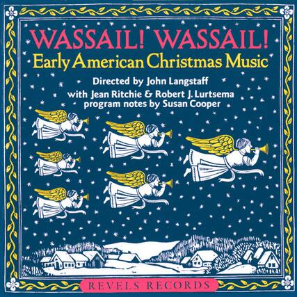 WASSAIL! WASSAIL!
Early American Christmas Music
Directed by John Langstaff
with Jean Ritchie & Robert J. Lurtsema
program notes by Susan Cooper
REVELS RECORDS