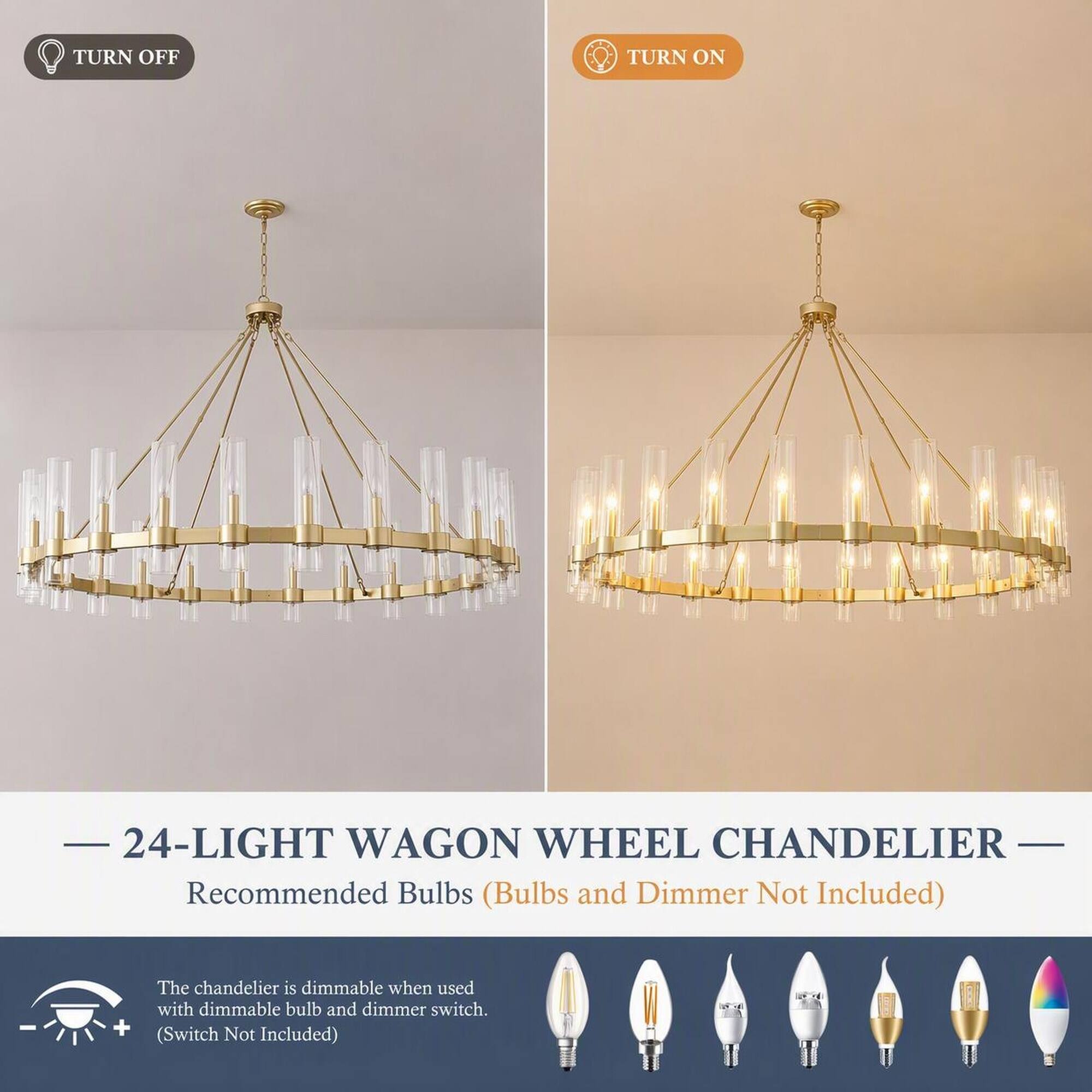 TURN OFF  
TURN ON  
- 24-LIGHT WAGON WHEEL CHANDELIER - Recommended Bulbs (Bulbs and Dimmer Not Included)  
+ The chandelier is dimmable when used with dimmable bulb and dimmer switch. (Switch Not Included)