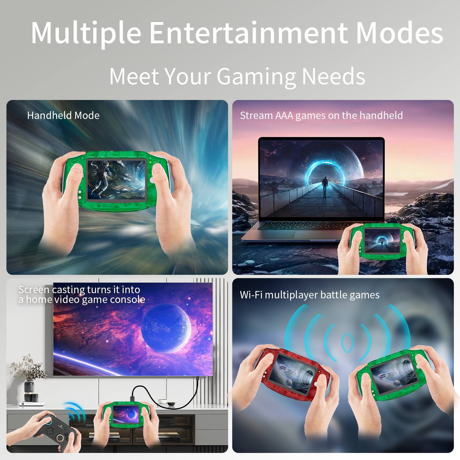 Multiple Entertainment Modes  
Meet Your Gaming Needs

- Handheld Mode
- Stream AAA games on the handheld
- Screen casting turns it into a home video game console
- Wi-Fi multiplayer battle games
