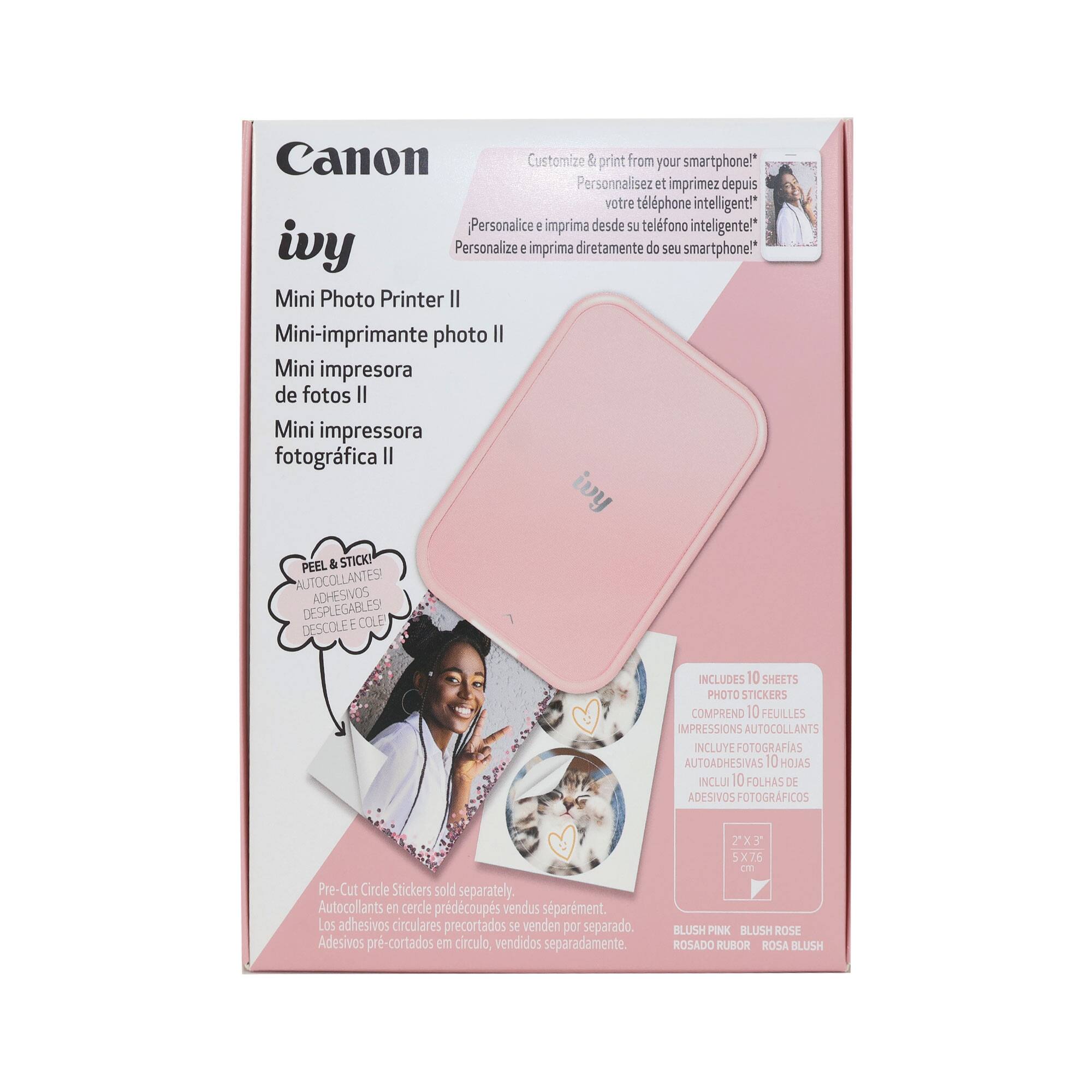 Canon Customize & print from your smartphone!  
Personnalisez et imprimez depuis votre téléphone intelligent!  
Personalice e imprima desde su teléfono inteligente!  
ivy Personalize 2 imprima diretamente do seu smartphone!  
Mini Photo Printer II  
Mini-imprimante photo II  
Mini impresora de fotos II  
Mini impressora fotográfica II  
ivy PEEL & STICK AUTOCOLLANTS ADHÉSIVOS DESPLEGABLES DESCOLE E COLE  
INCLUDES 10 SHEETS PHOTO STICKERS  
COMPREND 10 FEUILLES IMPRESSIONS AUTOCOLLANTS  
INCLUYE FOTOGRAFIAS AUTOADHESIVAS  
10 HOJAS INCLUI 10 FOLHAS DE ADESIVOS FOTOGRAFICOS  
Pre-Cut Circle Stickers sold separately.  
Autocollants en cercle prédécoupés vendus séparément.  
Los adhesivos circulares precortados se venden por separado.  
Adesivos pre-cortados em círculo, vendidos separadamente.  
2X5 5X76 on BLUSH PINK BLUSH