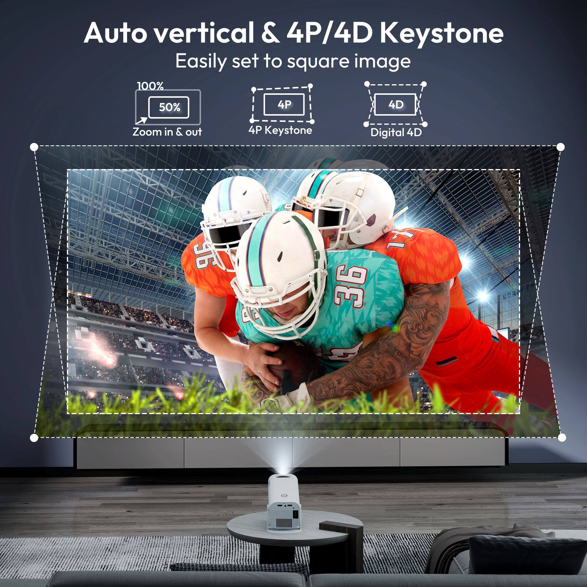 Auto vertical & 4P/4D Keystone
Easily set to square image
Zoom in & out
4P Keystone
Digital 4D