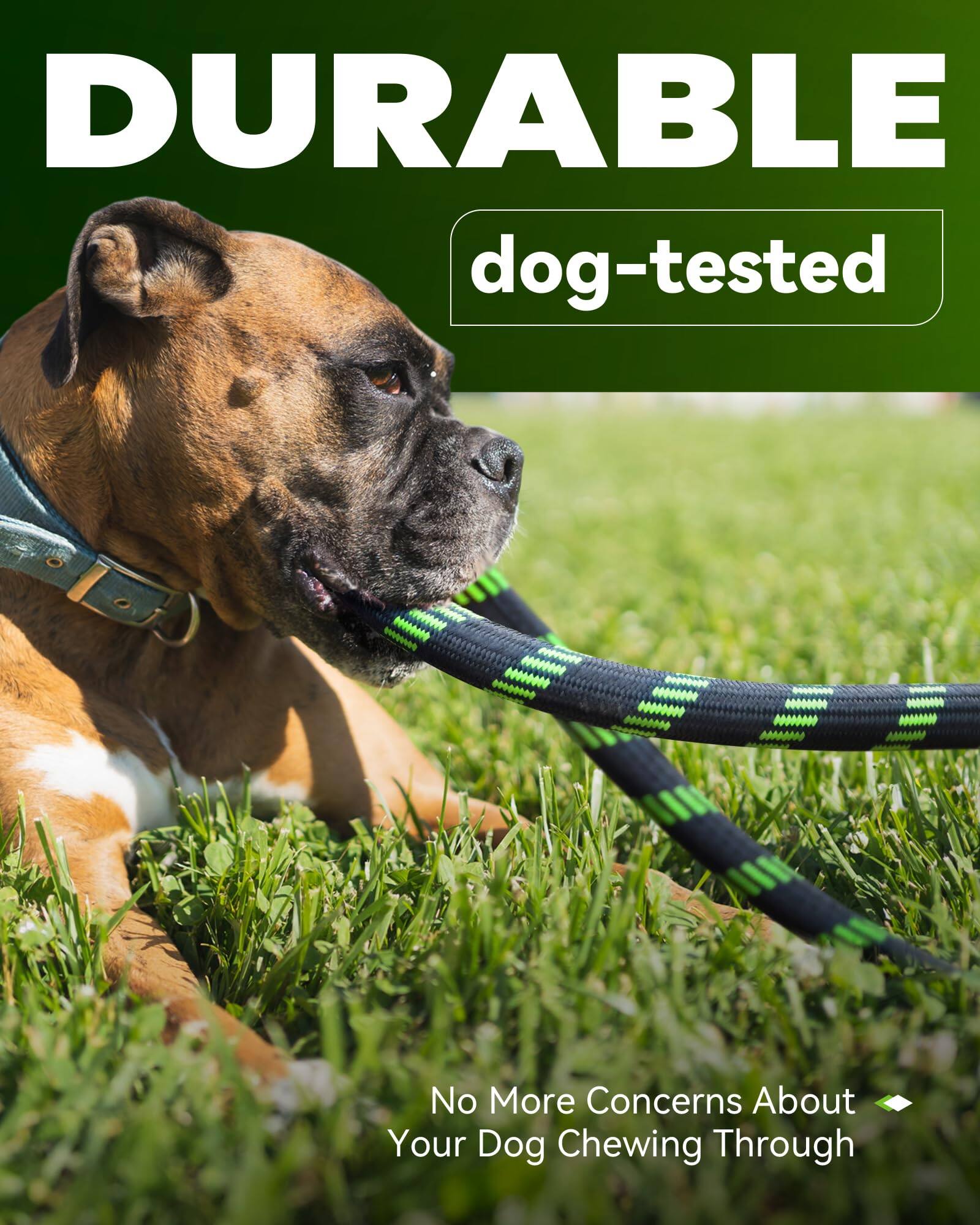 DURABLE  
dog-tested  

No More Concerns About Your Dog Chewing Through