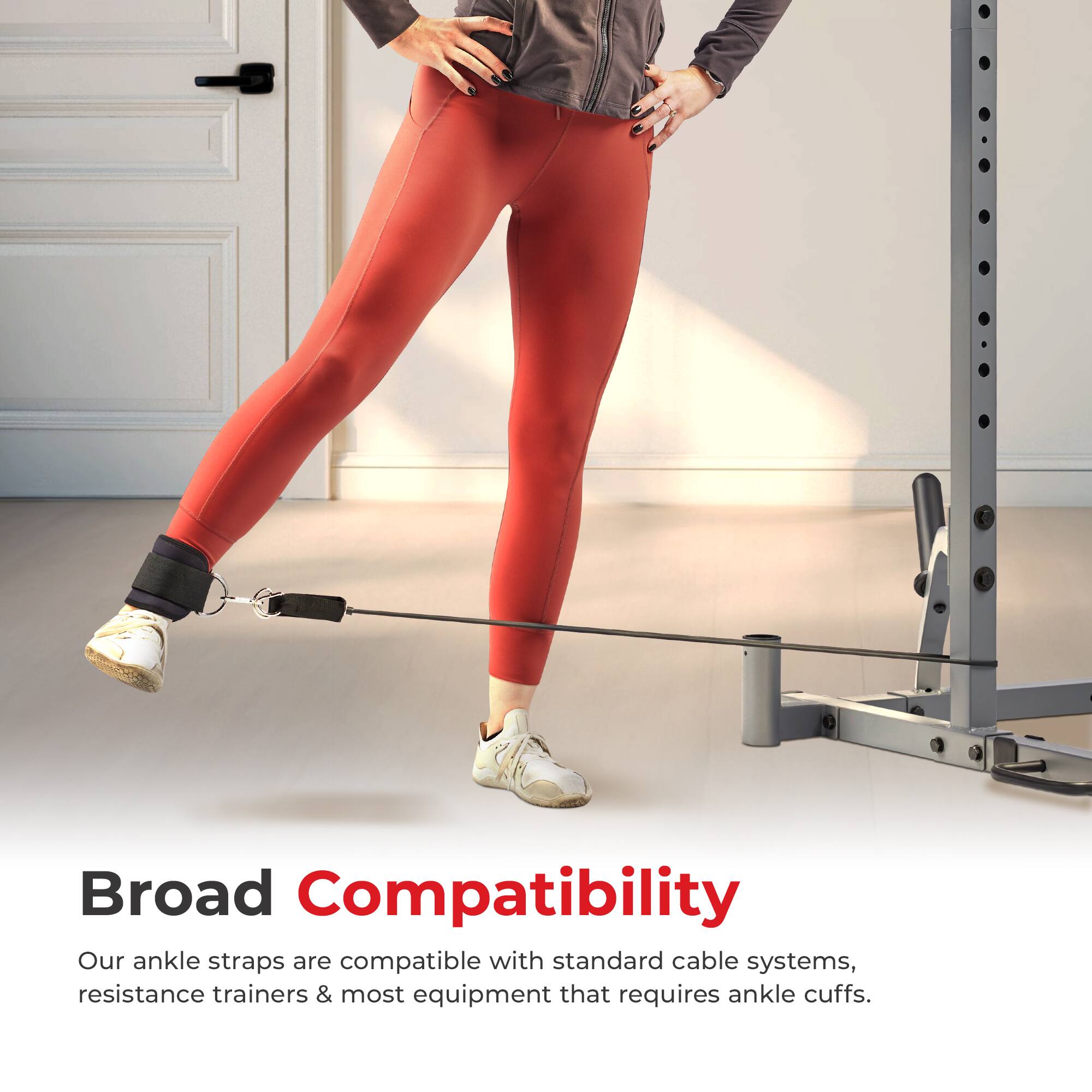 Broad Compatibility

Our ankle straps are compatible with standard cable systems, resistance trainers & most equipment that requires ankle cuffs.