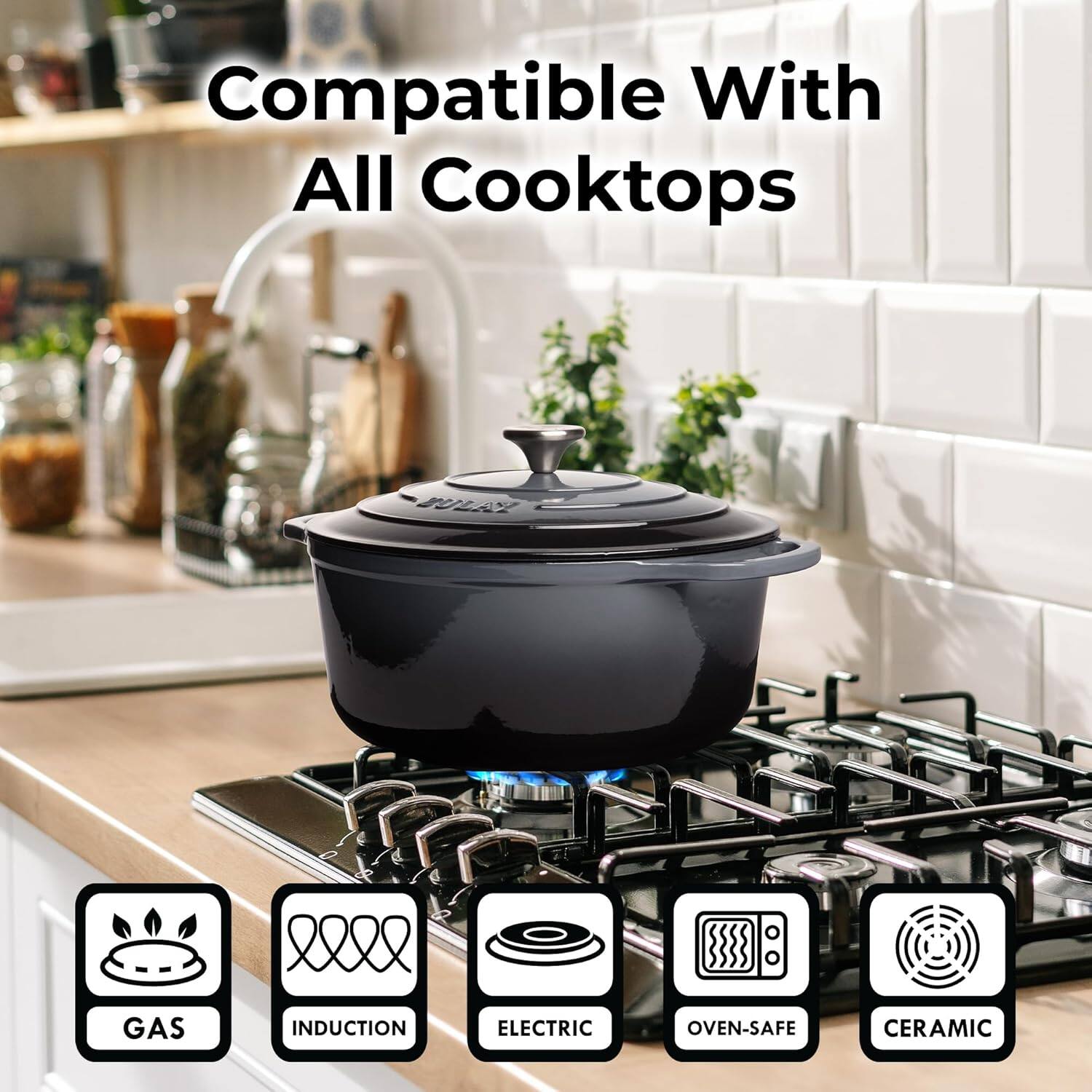 Compatible With All Cooktops

- GAS
- INDUCTION
- ELECTRIC
- OVEN-SAFE
- CERAMIC