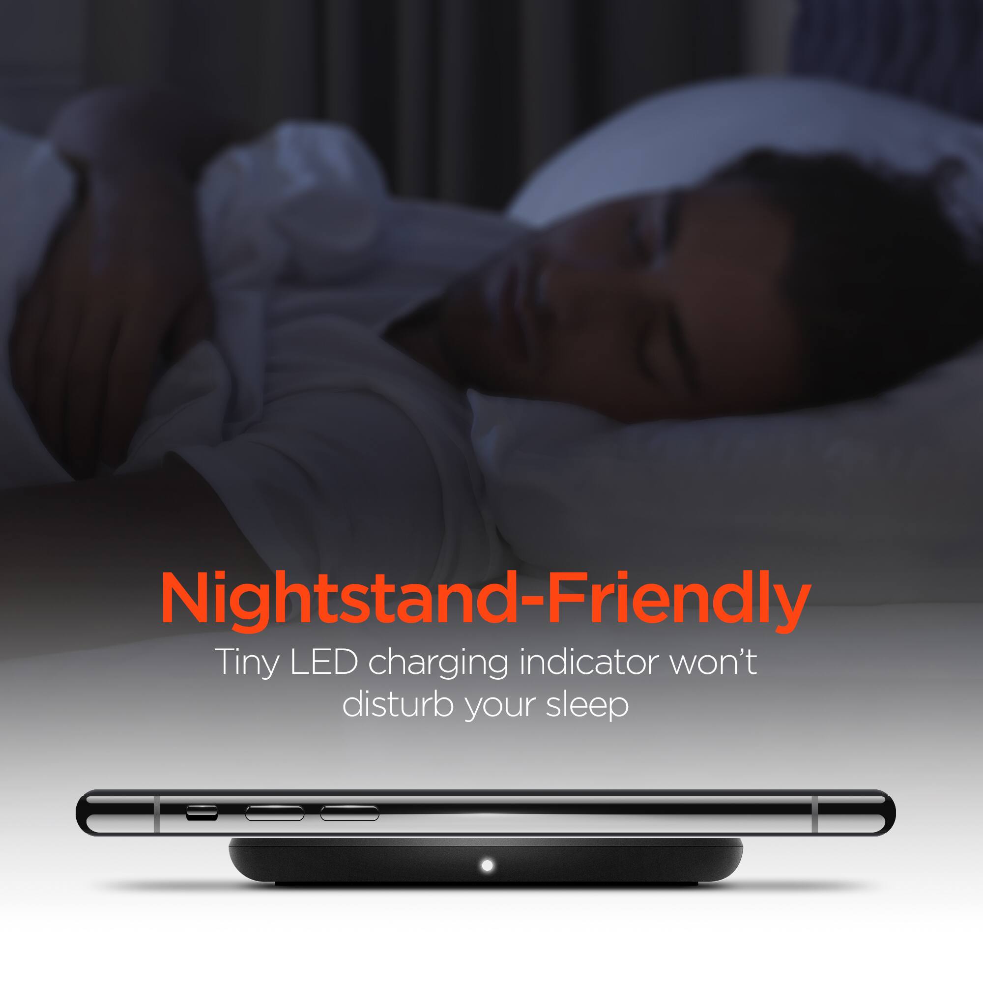 Nightstand-Friendly  
Tiny LED charging indicator won't disturb your sleep