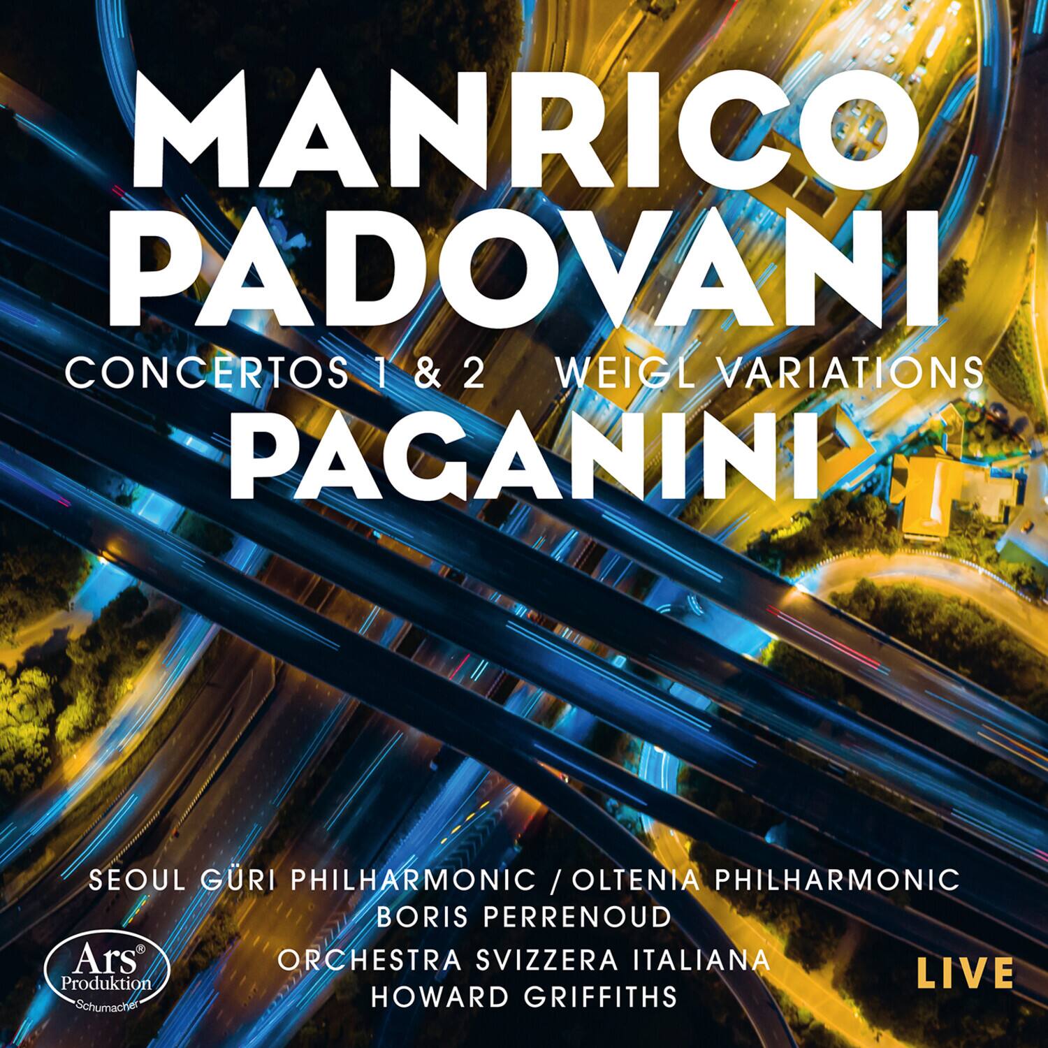 MANRICO PADOVANI  
CONCERTOS 1 & 2  
WEIGL VARIATIONS  
PAGANINI  

SEOUL GURI PHILHARMONIC / OLTENIA PHILHARMONIC  
BORIS PERRENOUD  
ORCHESTRA SVIZZERA ITALIANA  
HOWARD GRIFFITHS  

LIVE  

Produktion Schumacher  
Ars