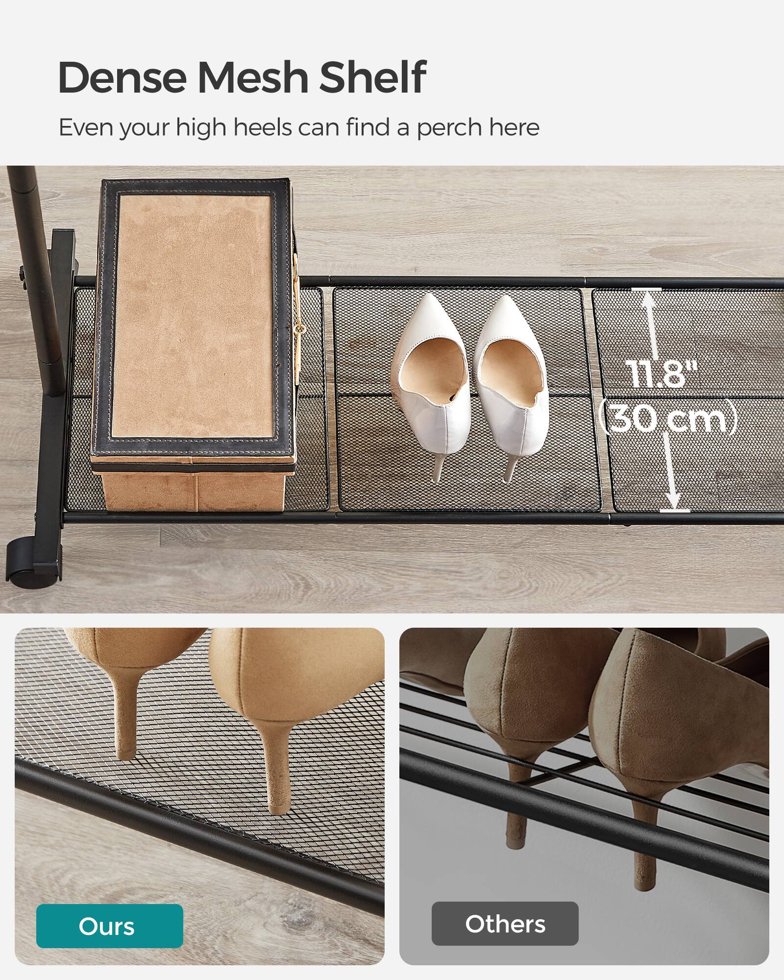 Dense Mesh Shelf  
Even your high heels can find a perch here  
11.8" (30 cm)  
Ours  
Others