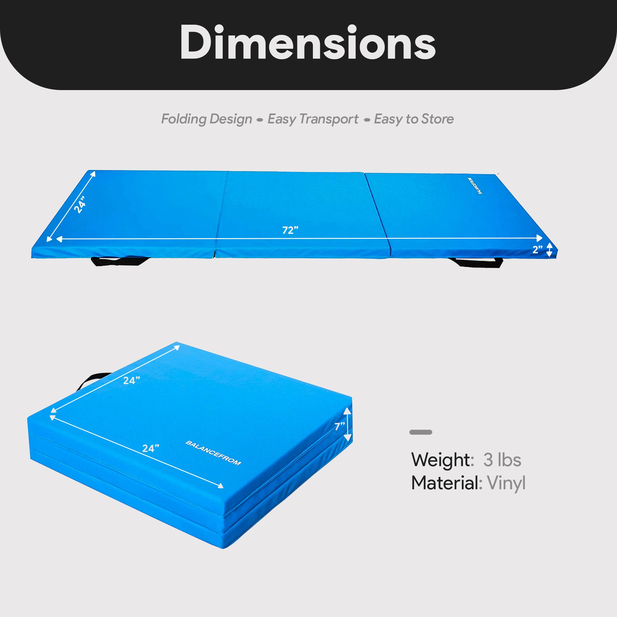 Dimensions  
Folding Design - Easy Transport - Easy to Store  

- Length: 72"  
- Width: 24"  
- Height: 2"  
- Folded Dimensions: 24" x 24" x 7"  

Weight: 3 lbs  
Material: Vinyl