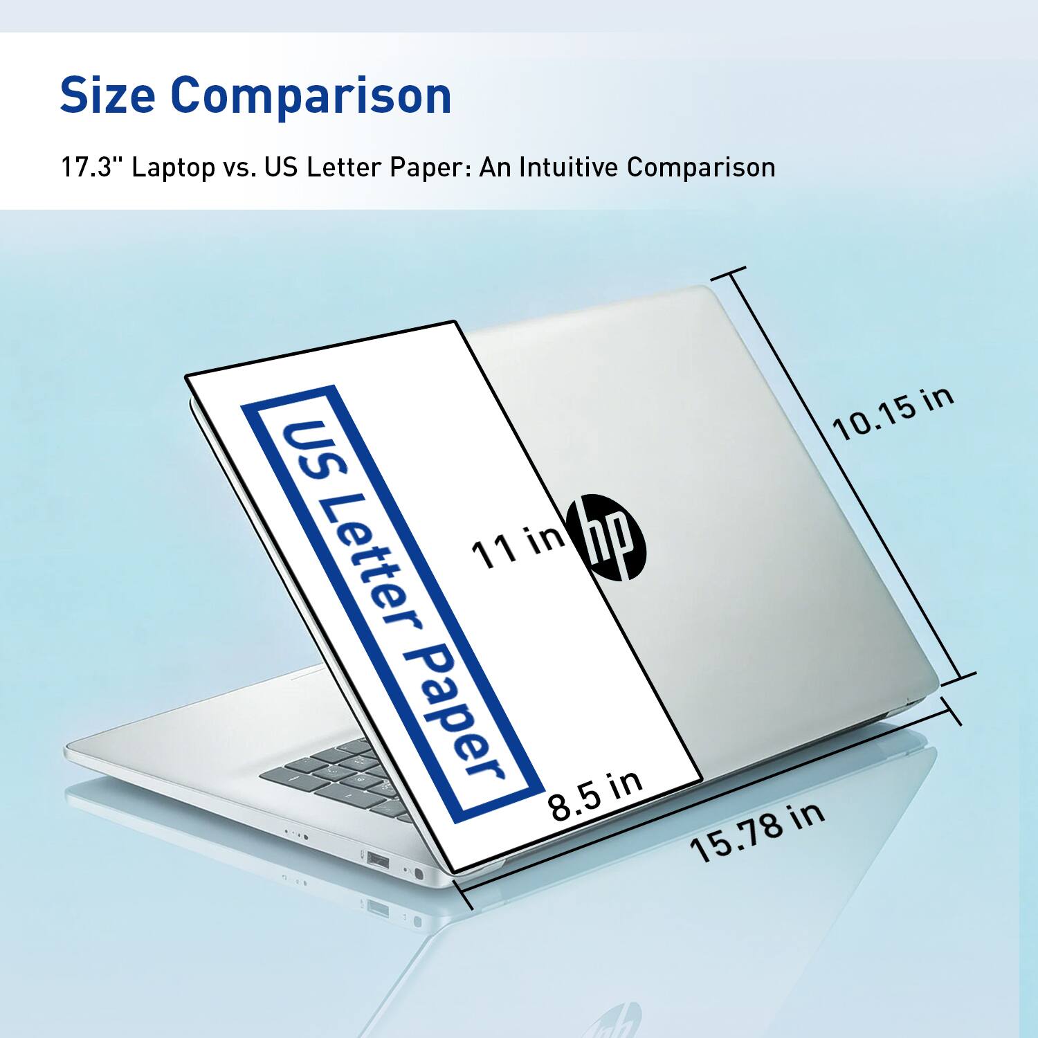 Size Comparison  
17.3" Laptop vs. US Letter Paper: An Intuitive Comparison  

US Letter Paper  
11 in x 8.5 in  

Laptop  
15.78 in x 10.15 in