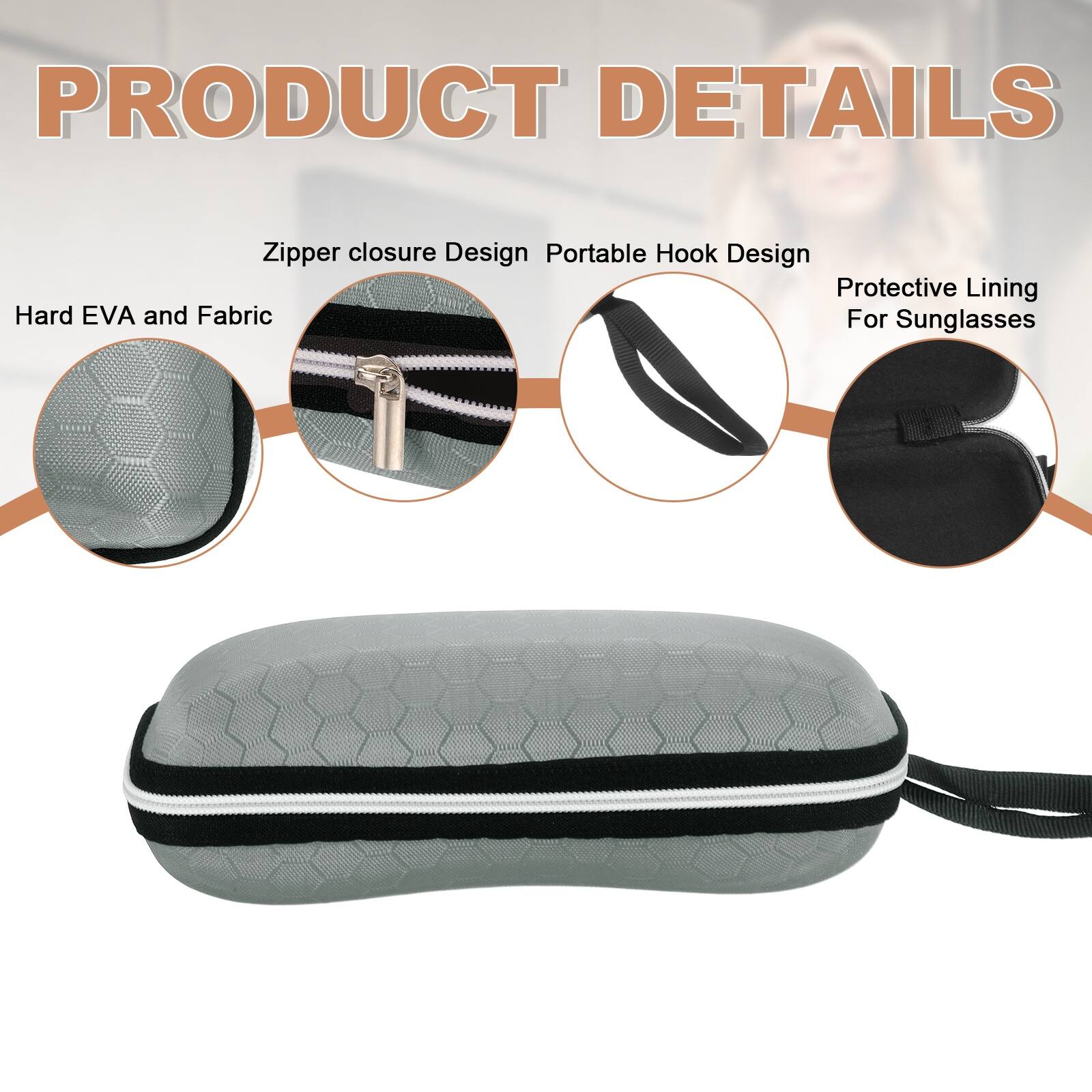 PRODUCT DETAILS

- Zipper closure Design
- Portable Hook Design
- Protective Lining For Sunglasses
- Hard EVA and Fabric
