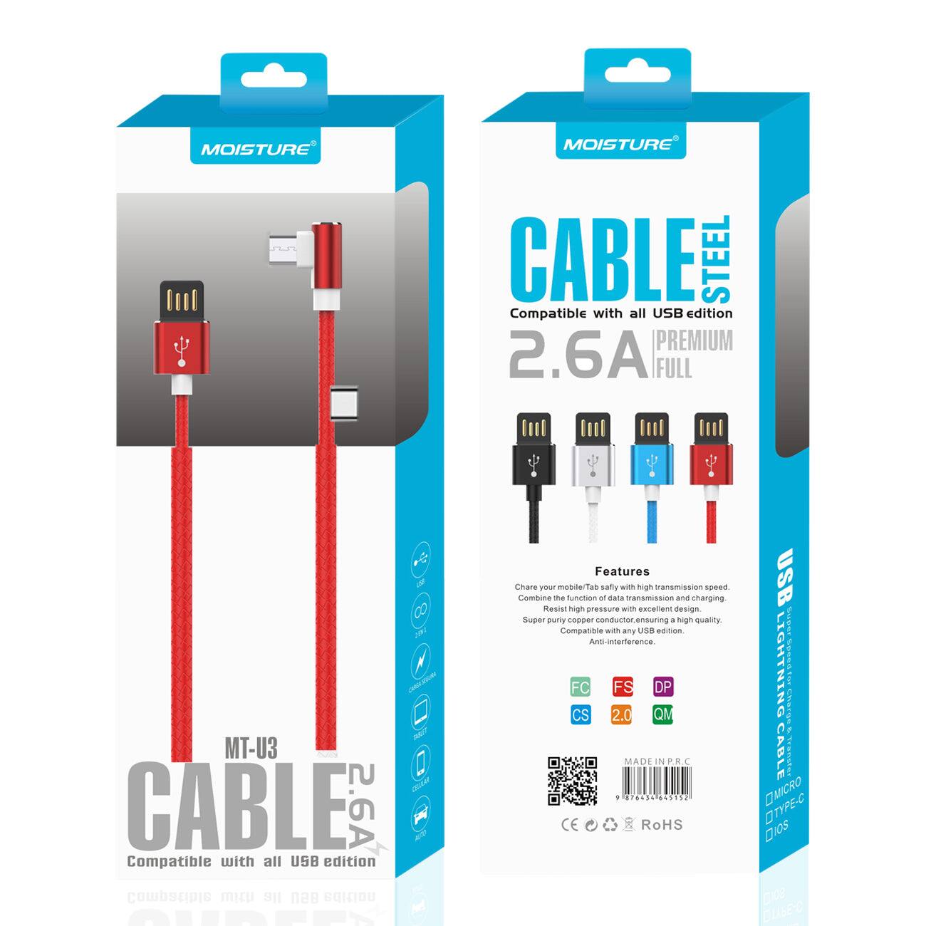 MOISTURE  
CABLE STEEL  
Compatible with all USB edition  
2.6A FULL  

MT-U3  
CABLE  
Compatible with all USB edition  

Features  
- Share your mobile Tab safely with high transmission speed  
- Combine the function of data transmission and charging  
- Super pure copper conductor, ensuring high quality  
- Compatible with any USB edition  
- Anti-interference  

USB LIGHTNING MICRO OTYPE-C  

FC FS DP CS 2.0 QM  

MADE IN P.R.C  

CE RoHS  

USB LIGHTNING MICRO OTYPE-C  

MT-U3  
CABLE  
Compatible with all USB edition  

MOISTURE  
CABLE STEEL  
Compatible with all USB edition  
2.6A PREMIUM FULL  

Features  
- Share your mobile Tab safely with high transmission speed  
- Combine the function of data transmission and charging  
- Super pure copper conductor, ensuring high quality  
- Compatible with any USB edition  
- Anti-interference  

FC FS DP CS 2.0 QM  

MADE IN P.R.C  

CE RoHS