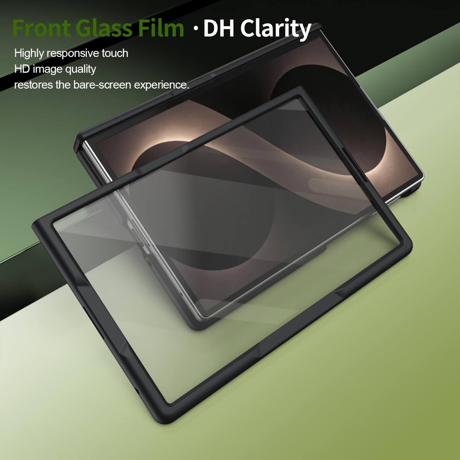 Front Glass Film • DH Clarity

Highly responsive touch
HD image quality
restores the bare-screen experience.