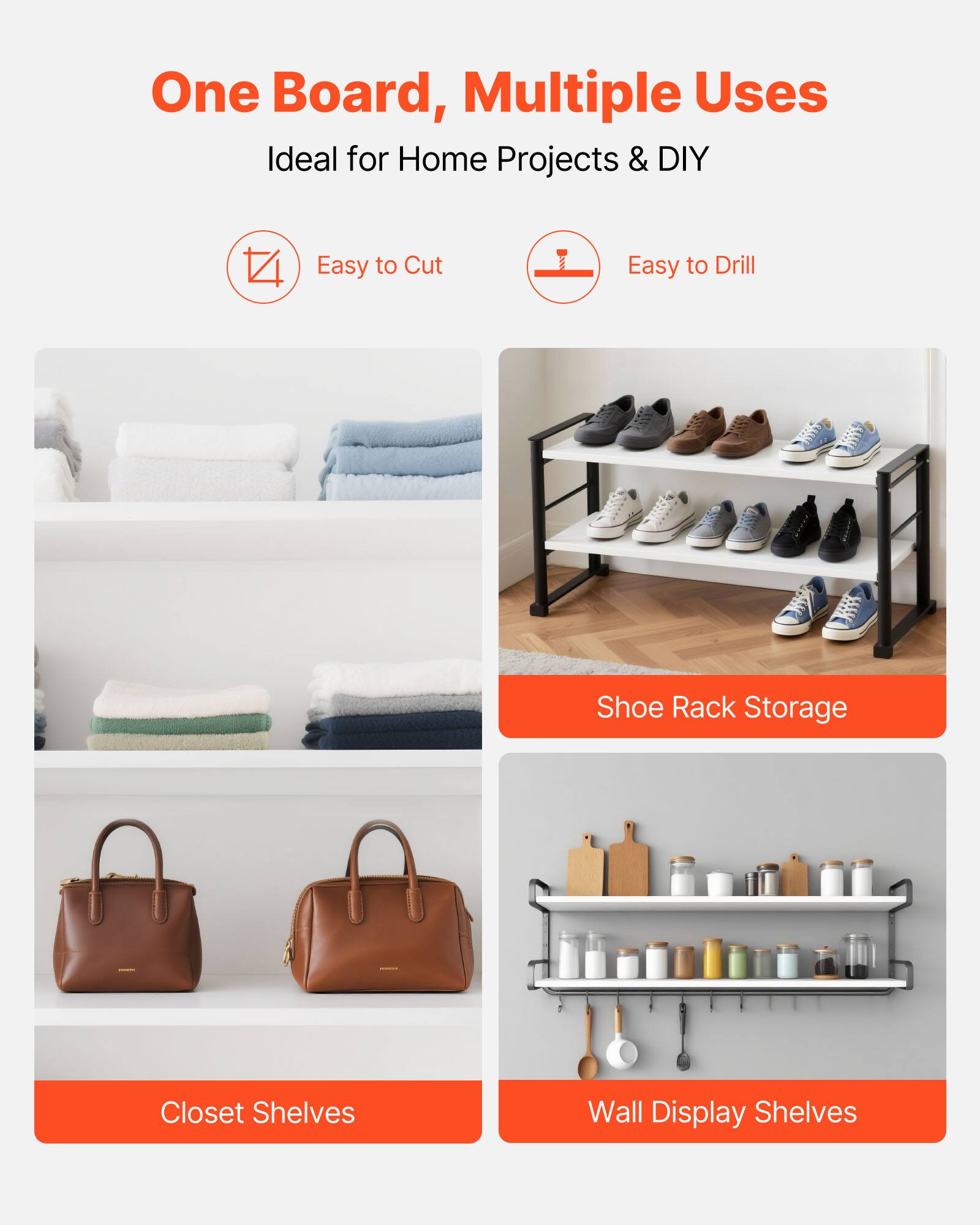One Board, Multiple Uses  
Ideal for Home Projects & DIY  

- Easy to Cut  
- Easy to Drill  

- Shoe Rack Storage  
- Closet Shelves  
- Wall Display Shelves