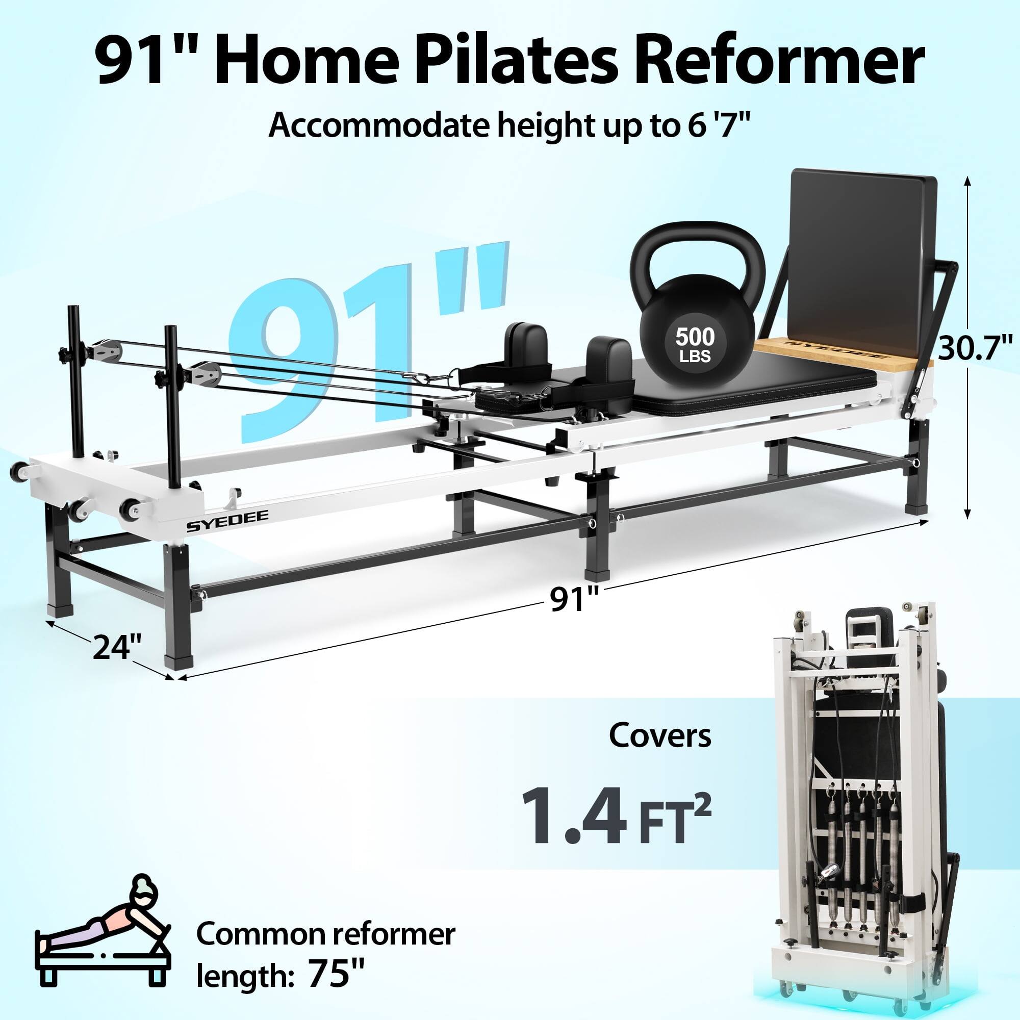 91" Home Pilates Reformer
Accommodate height up to 6 '7"
91" 500 LBS 30.7" SYEDEE 24"
Covers 1.4 FT2
Common reformer length: 75"