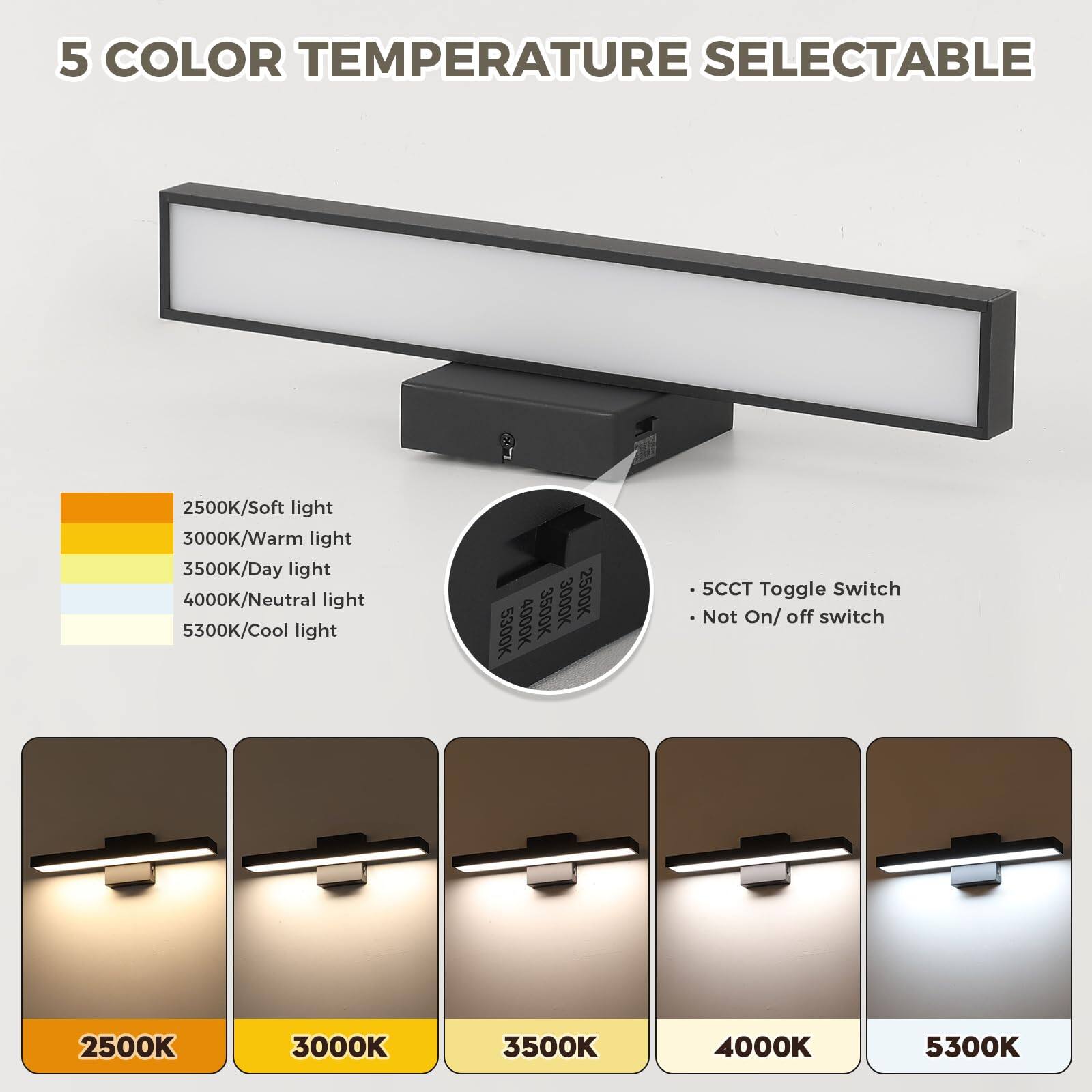 5 COLOR TEMPERATURE SELECTABLE

2500K/Soft light  
3000K/Warm light  
3500K/Day light  
4000K/Neutral light  
5300K/Cool light  

5CCT Toggle Switch  
Not On/off switch  

2500K  
3000K  
3500K  
4000K  
5300K