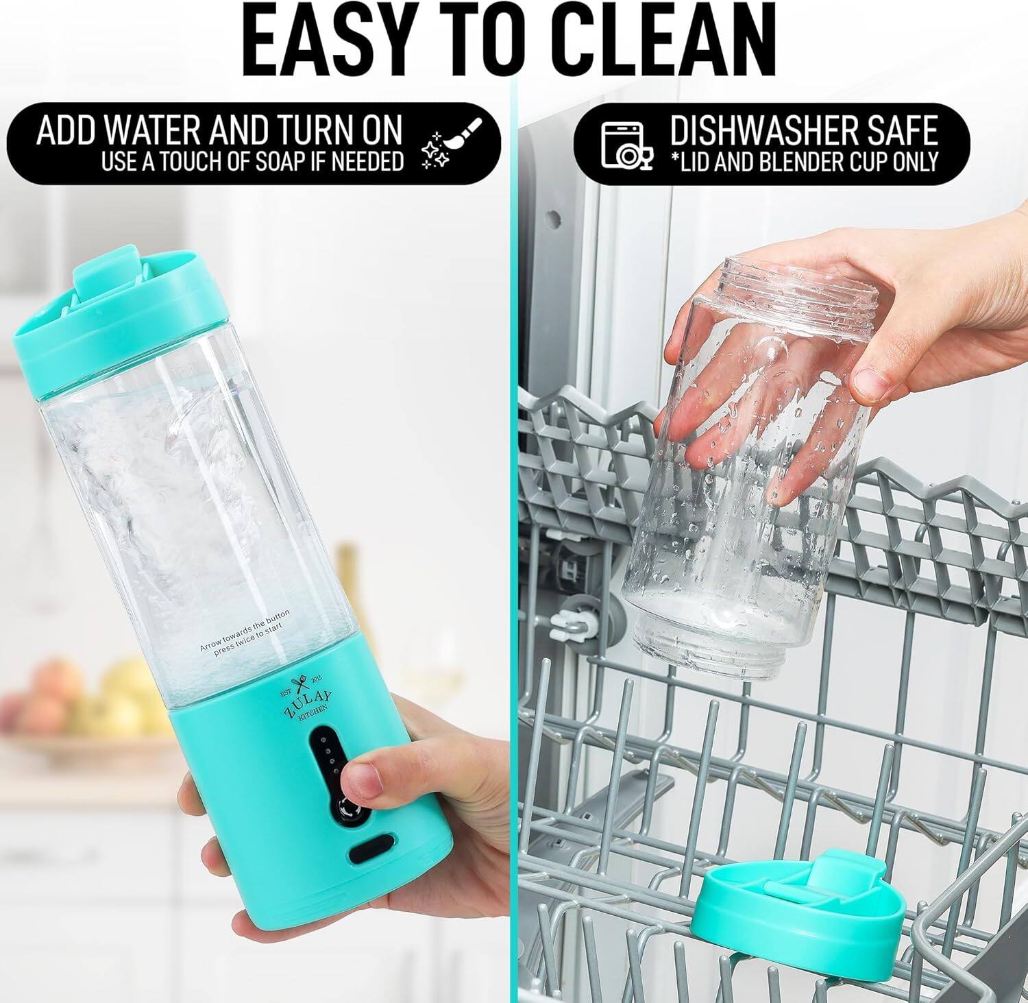 EASY TO CLEAN

ADD WATER AND TURN ON
USE A TOUCH OF SOAP IF NEEDED

DISHWASHER SAFE
*LID AND BLENDER CUP ONLY