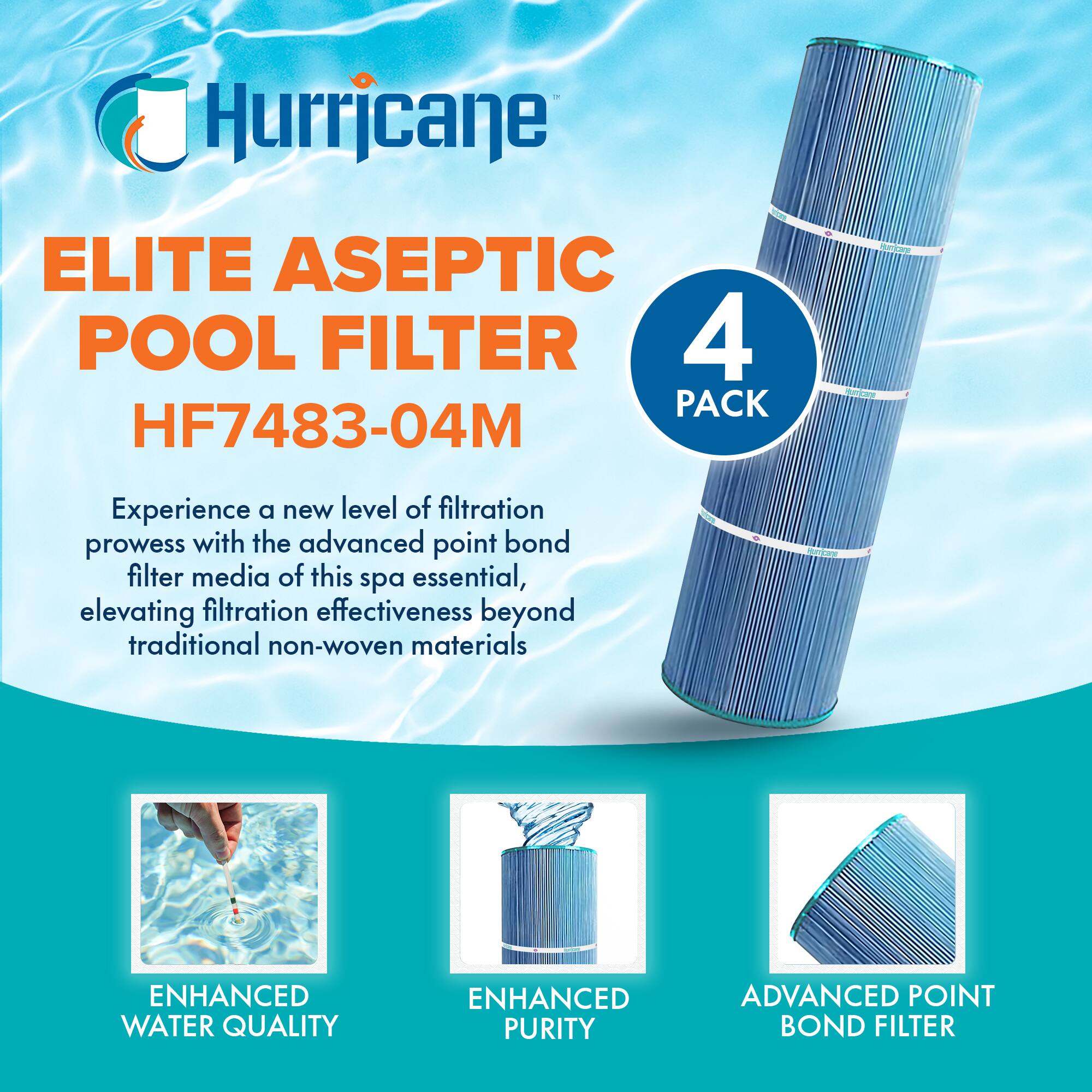 Hurricane  
ELITE ASEPTIC POOL FILTER  
HF7483-04M  

4 PACK  

Experience a new level of filtration prowess with the advanced point bond filter media of this spa essential, elevating filtration effectiveness beyond traditional non-woven materials  

ENHANCED WATER QUALITY  
ENHANCED PURITY  
ADVANCED POINT BOND FILTER