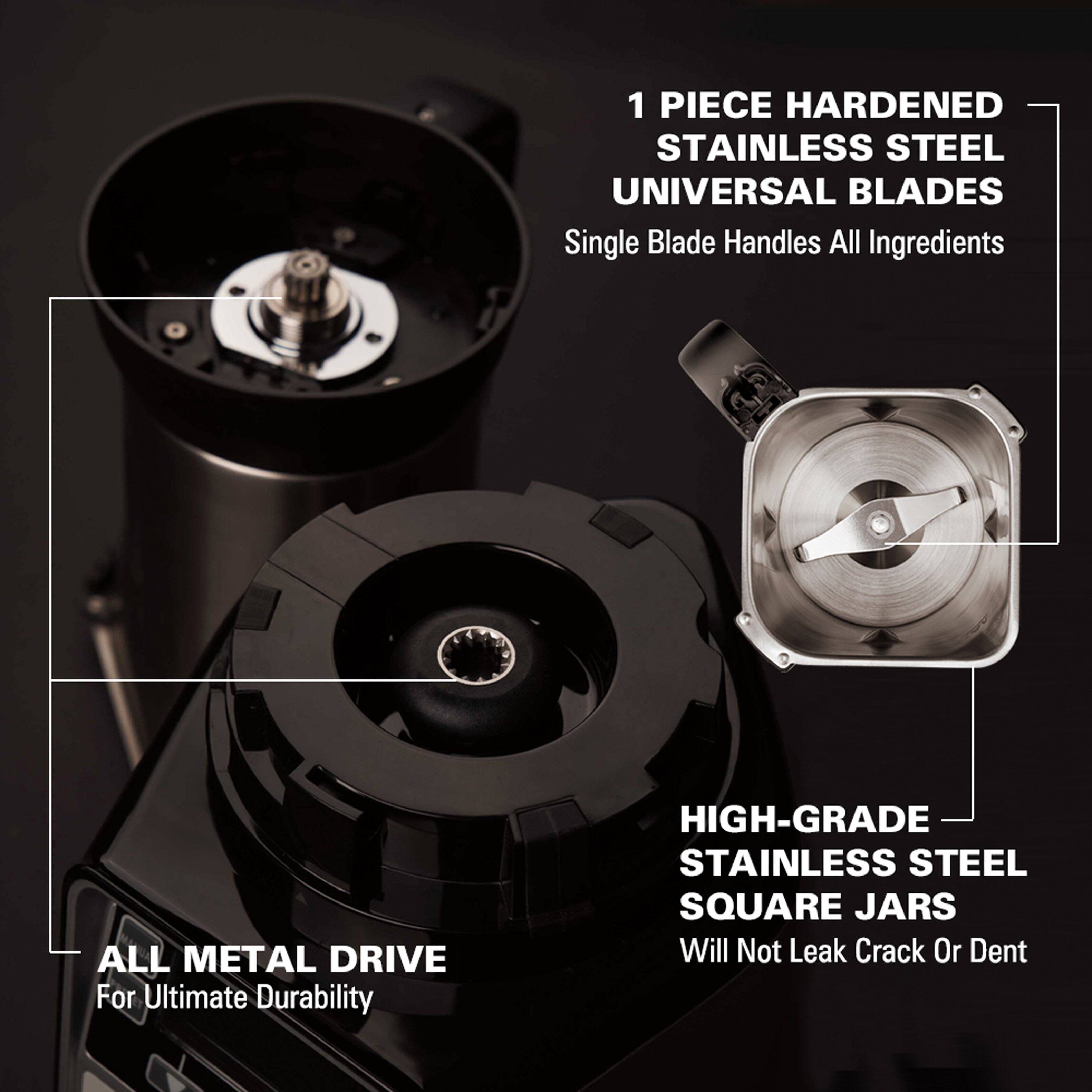 1 PIECE HARDENED STAINLESS STEEL UNIVERSAL BLADES  
Single Blade Handles All Ingredients  

ALL METAL DRIVE  
For Ultimate Durability  

HIGH-GRADE STAINLESS STEEL SQUARE JARS  
Will Not Leak, Crack, or Dent