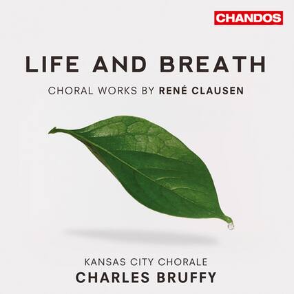 LIFE AND BREATH
CHORAL WORKS BY RENÉ CLAUSEN
KANSAS CITY CHORALE
CHARLES BRUFFY
CHANDOS