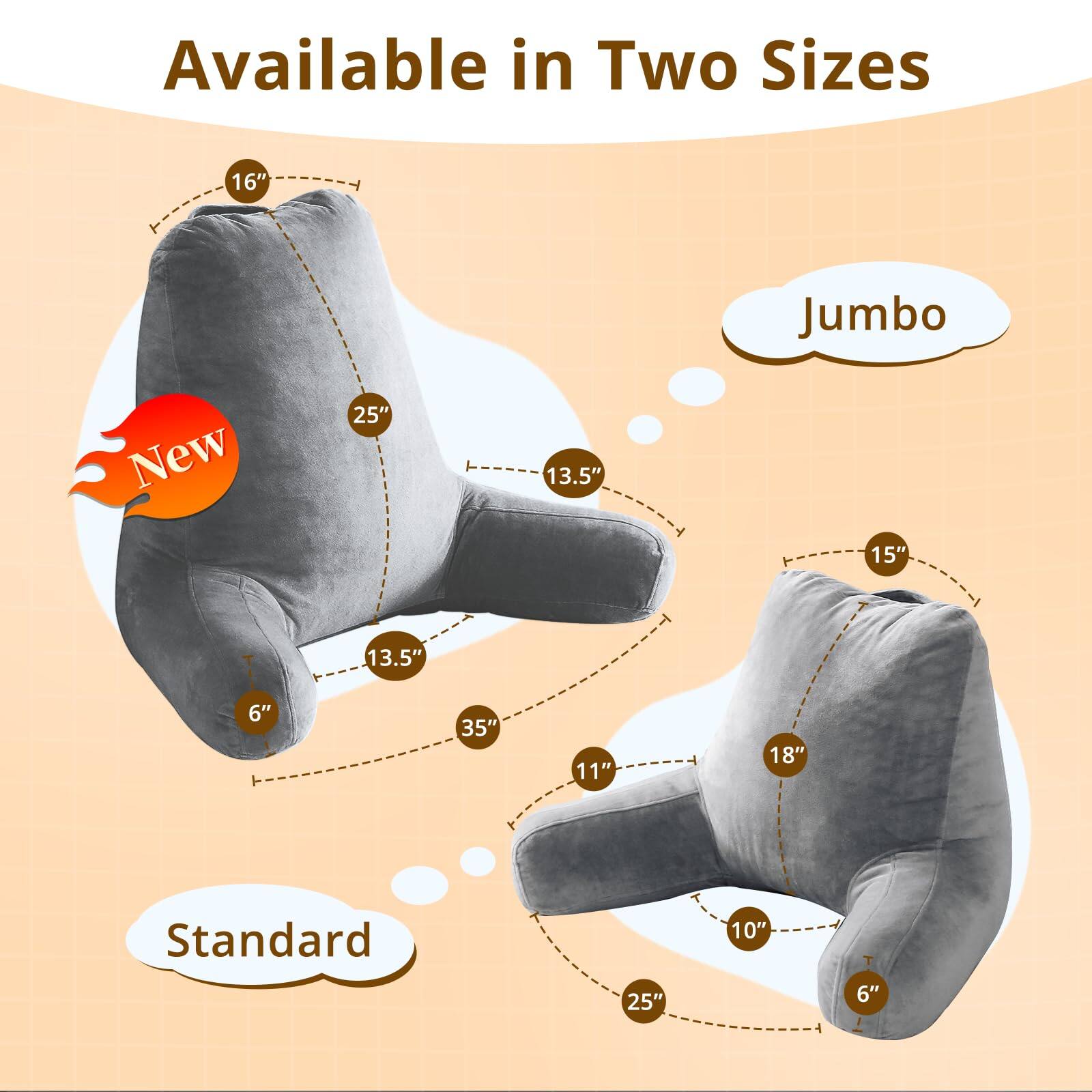 Available in Two Sizes

Jumbo
- 16" (Height)
- 25" (Width)
- 13.5" (Depth)
- 13.5" (Armrest Height)
- 6" (Armrest Depth)
- 35" (Length)

Standard
- 15" (Height)
- 18" (Width)
- 11" (Depth)
- 10" (Armrest Height)
- 6" (Armrest Depth)
- 25" (Length)

New