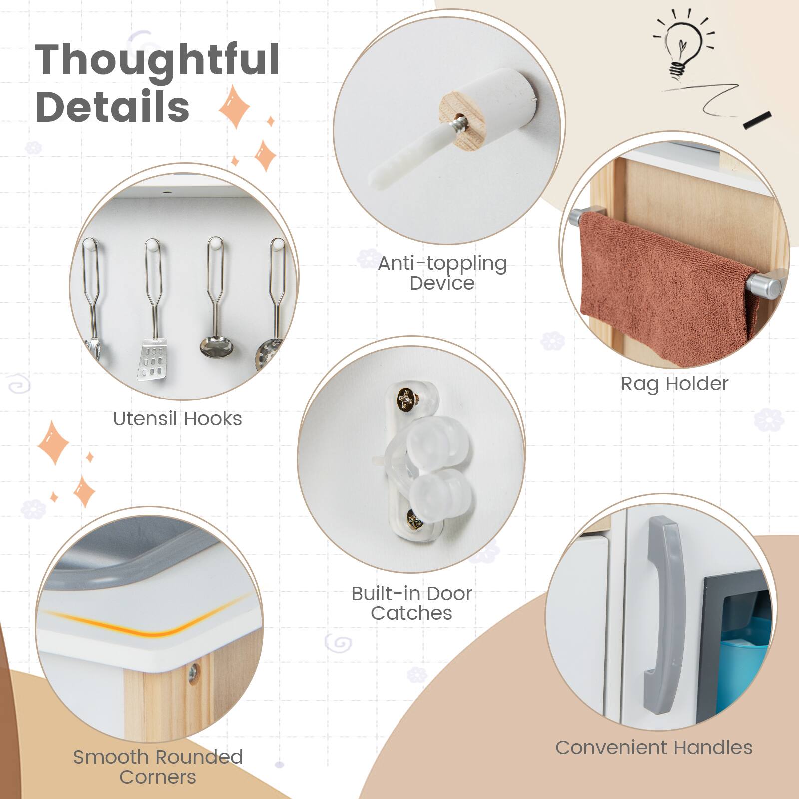 Thoughtful Details

- Anti-toppling Device
- Utensil Hooks
- Rag Holder
- Built-in Door Catches
- Smooth Rounded Corners
- Convenient Handles