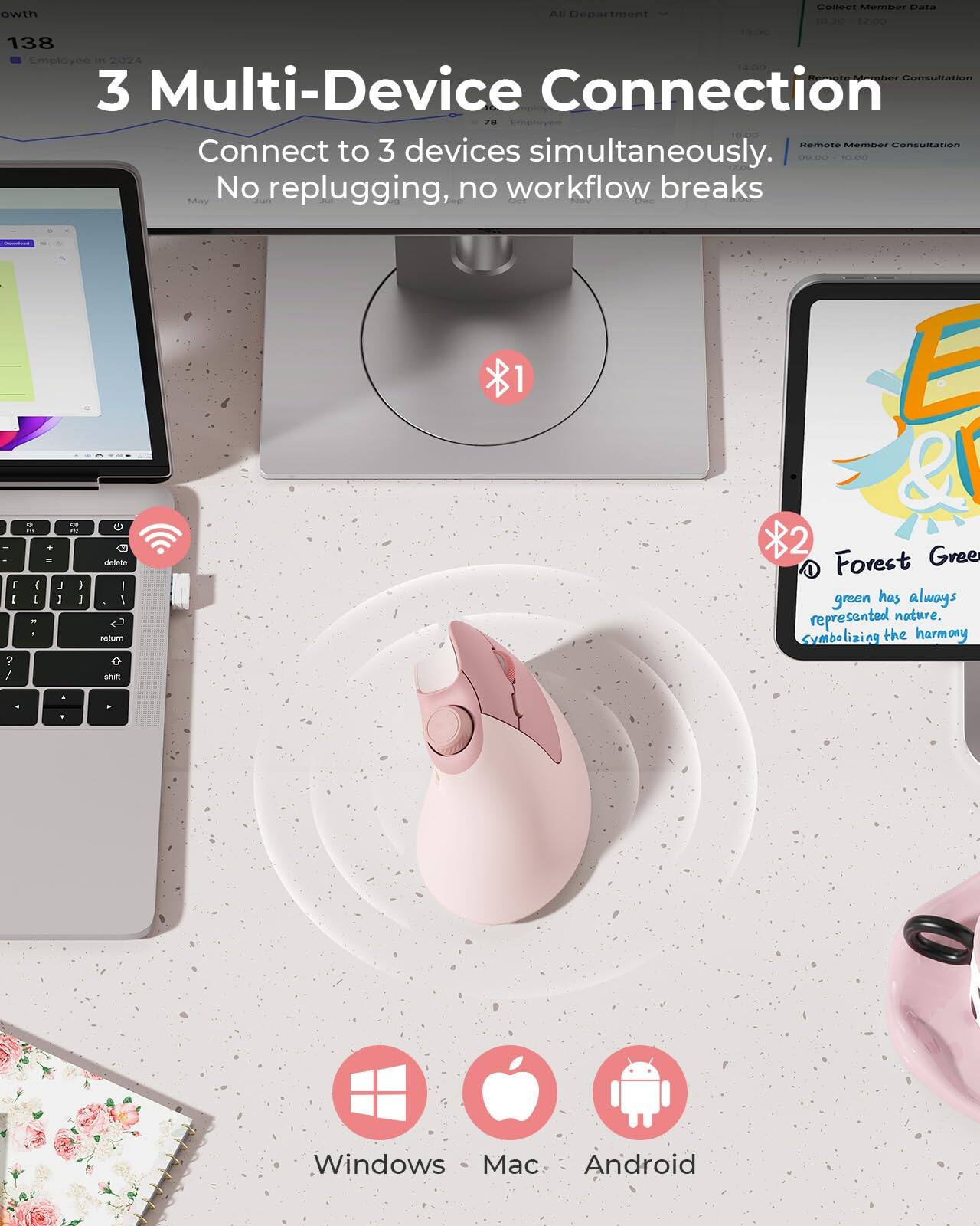 **3 Multi-Device Connection**

Connect to 3 devices simultaneously.  
No replugging, no workflow breaks

---

**Forest Green**

Forest green has always represented nature, symbolizing the harmony

---

**Compatibility:**

- Windows
- Mac
- Android