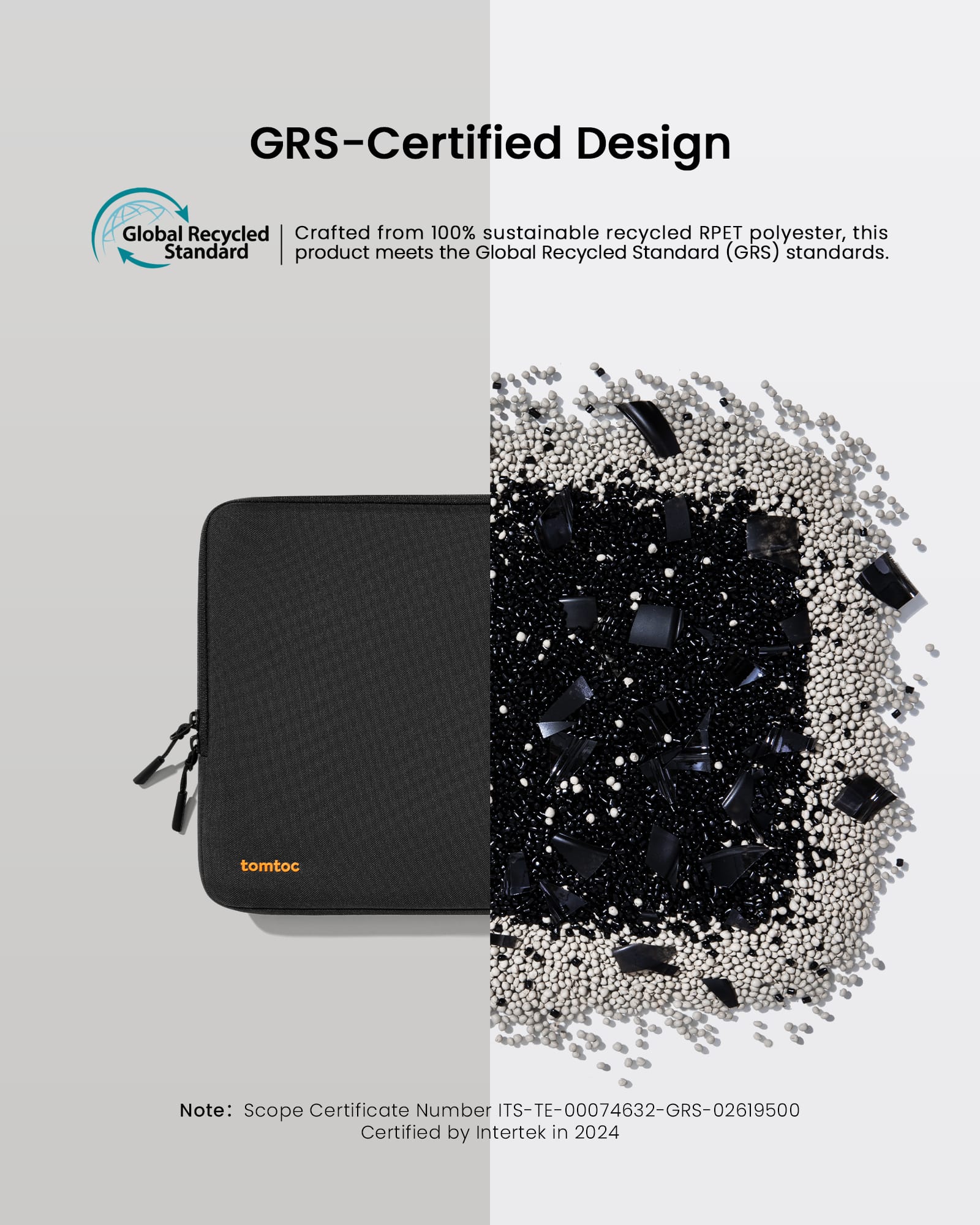 GRS-Certified Design Global Recycled Standard (GRS) certified product made from 100% sustainable recycled RPET polyester. This product meets the GRS standards. tomtoc Note: Scope Certificate Number ITS-TE-00074632-GRS-02619500 Certified by Intertek in 2024.