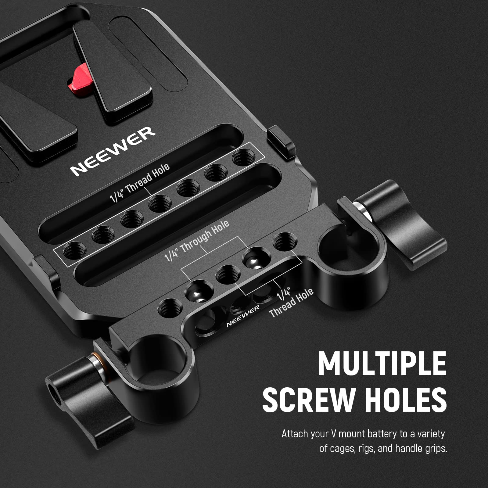 NEEWER 1/4" Thread Hole  
1/4" Through Hole  
1/4" Thread Hole  

MULTIPLE SCREW HOLES  
Attach your V mount battery to a variety of cages, rigs, and handle grips.