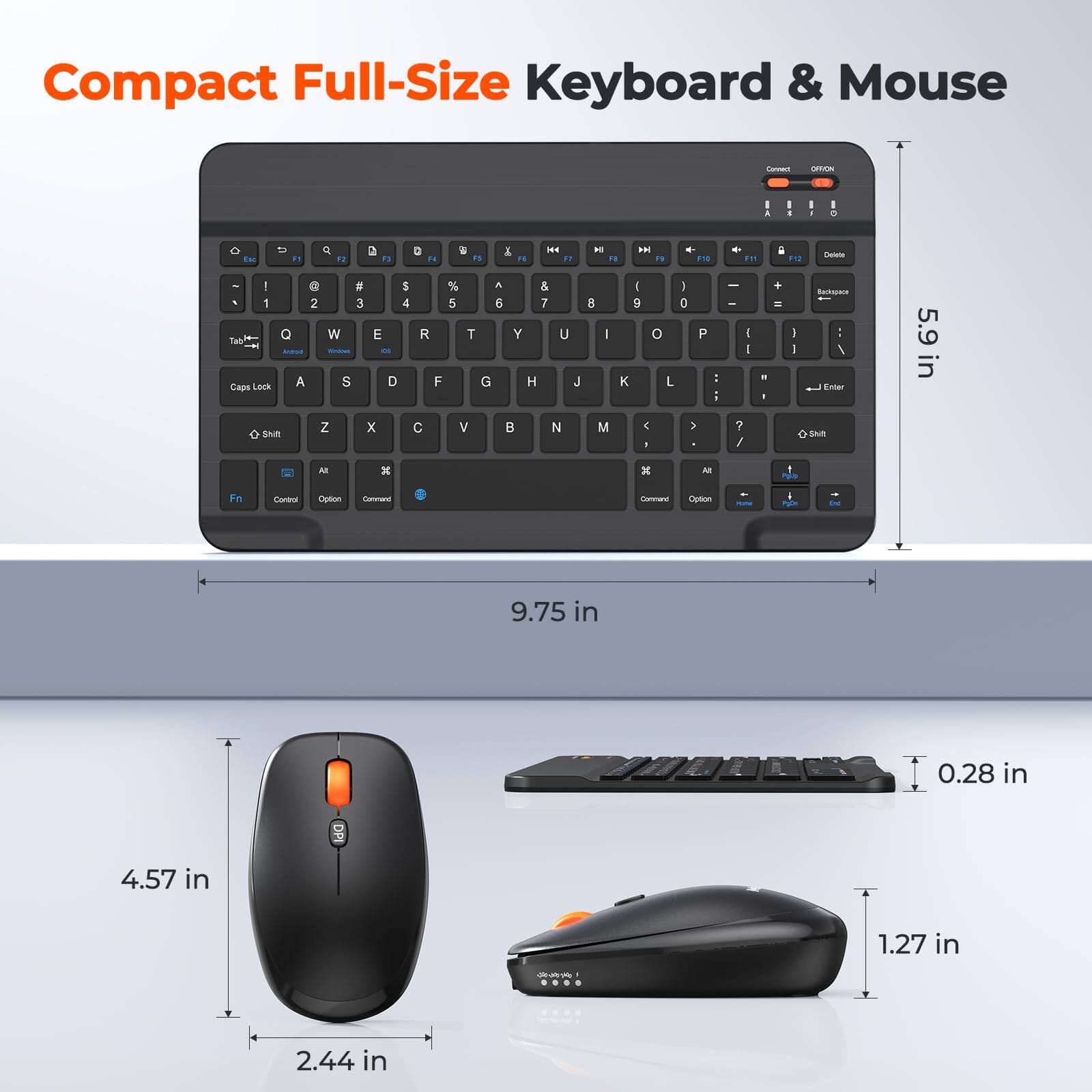 Compact Full-Size Keyboard & Mouse

5.9 in
9.75 in
0.28 in

4.57 in
2.44 in
1.27 in