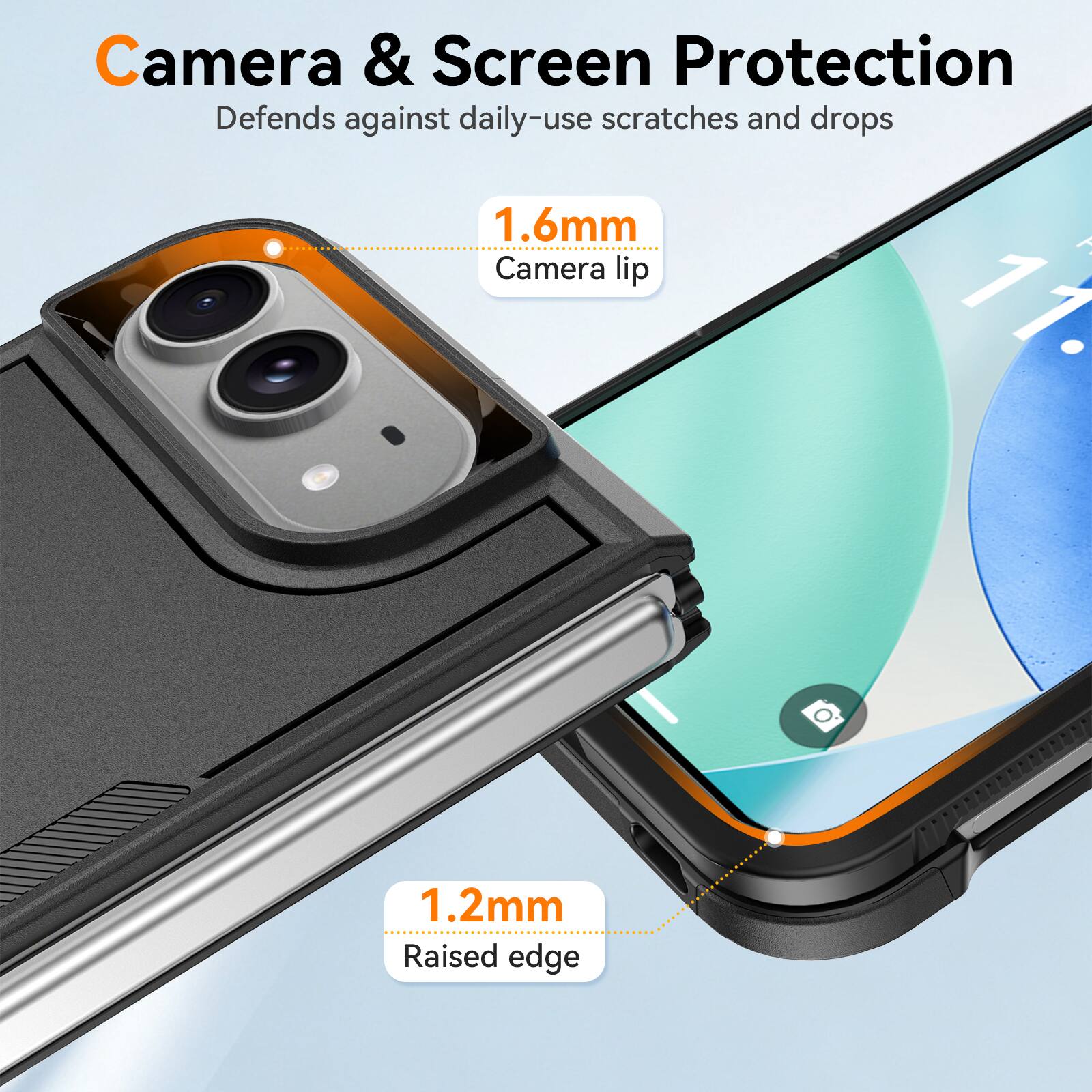 Camera & Screen Protection  
Defends against daily-use scratches and drops  

1.6mm  
Camera lip  

1.2mm  
Raised edge