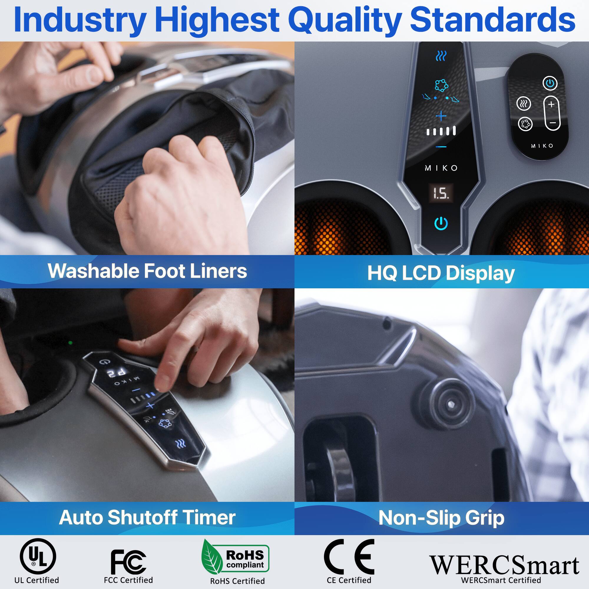 Industry Highest Quality Standards

Washable Foot Liners
HQ LCD Display
Auto Shutoff Timer
Non-Slip Grip

UL Certified
FCC Certified
RoHS Certified
CE Certified
WERCSmart Certified
