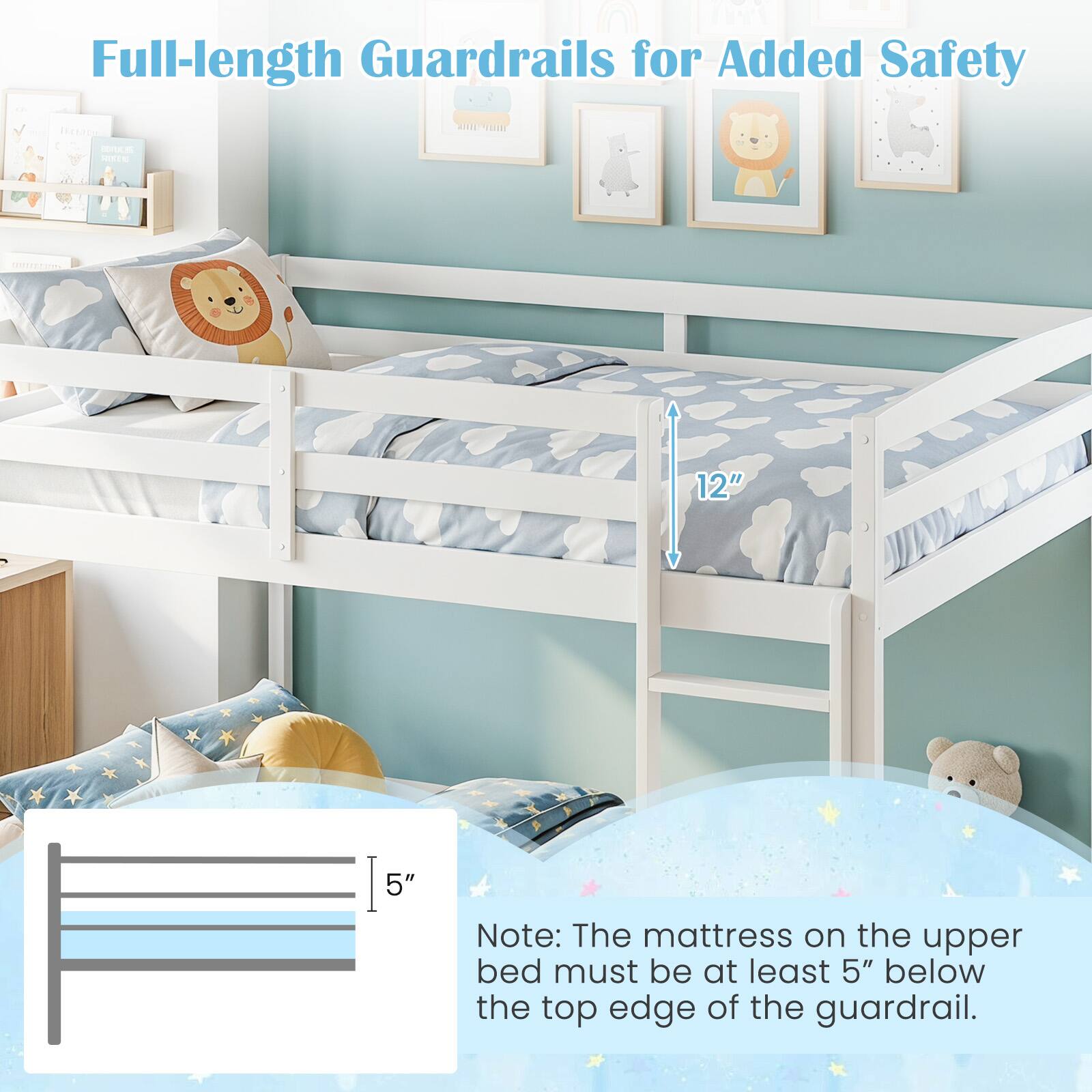 Full-length Guardrails for Added Safety

TECLASH BOYULRS RIETS

12"
5"

Note: The mattress on the upper bed must be at least 5" below the top edge of the guardrail.