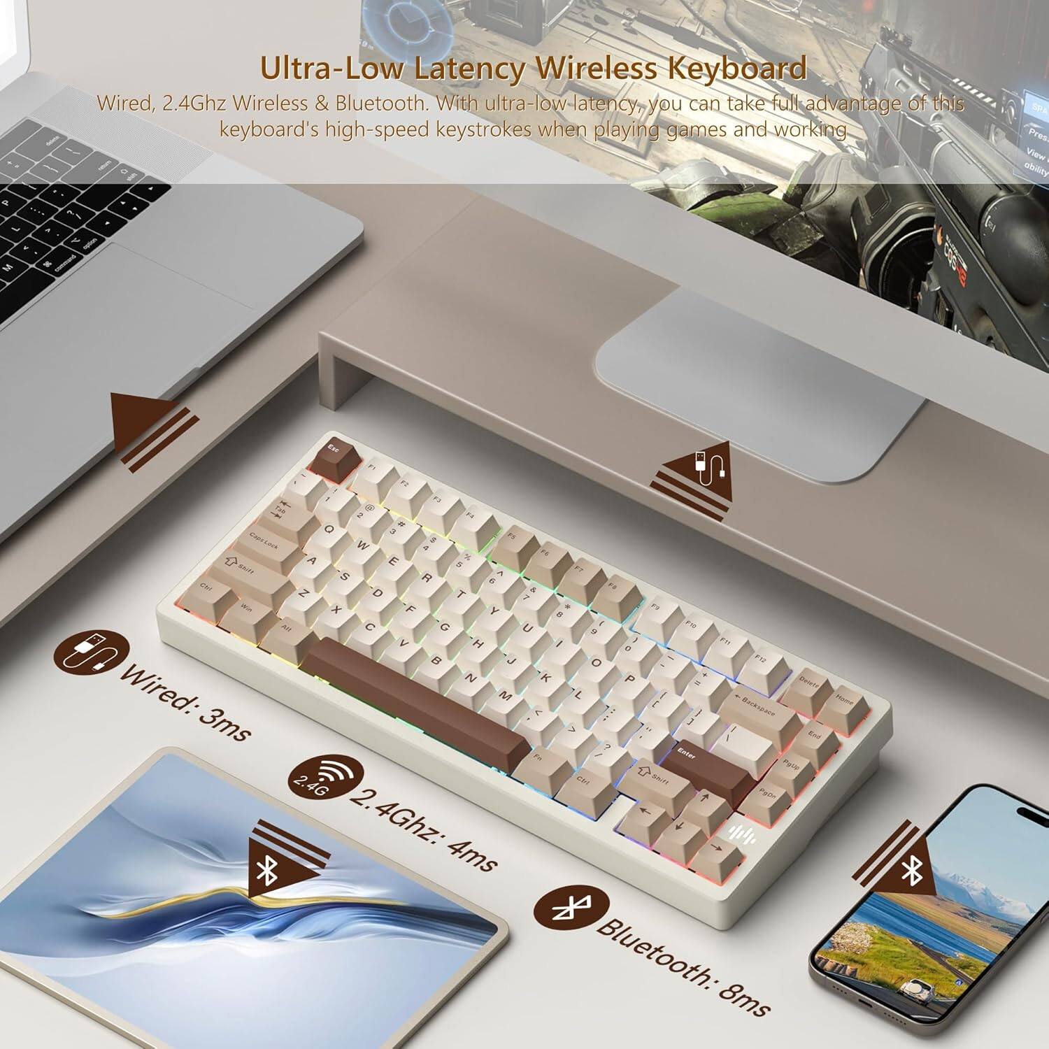 Ultra-Low Latency Wireless Keyboard  
Wired, 2.4Ghz Wireless & Bluetooth. With ultra-low-latency, you can take full advantage of this keyboard's high-speed keystrokes when playing games and working.

- Wired: 3ms
- 2.4Ghz: 4ms
- Bluetooth: 8ms