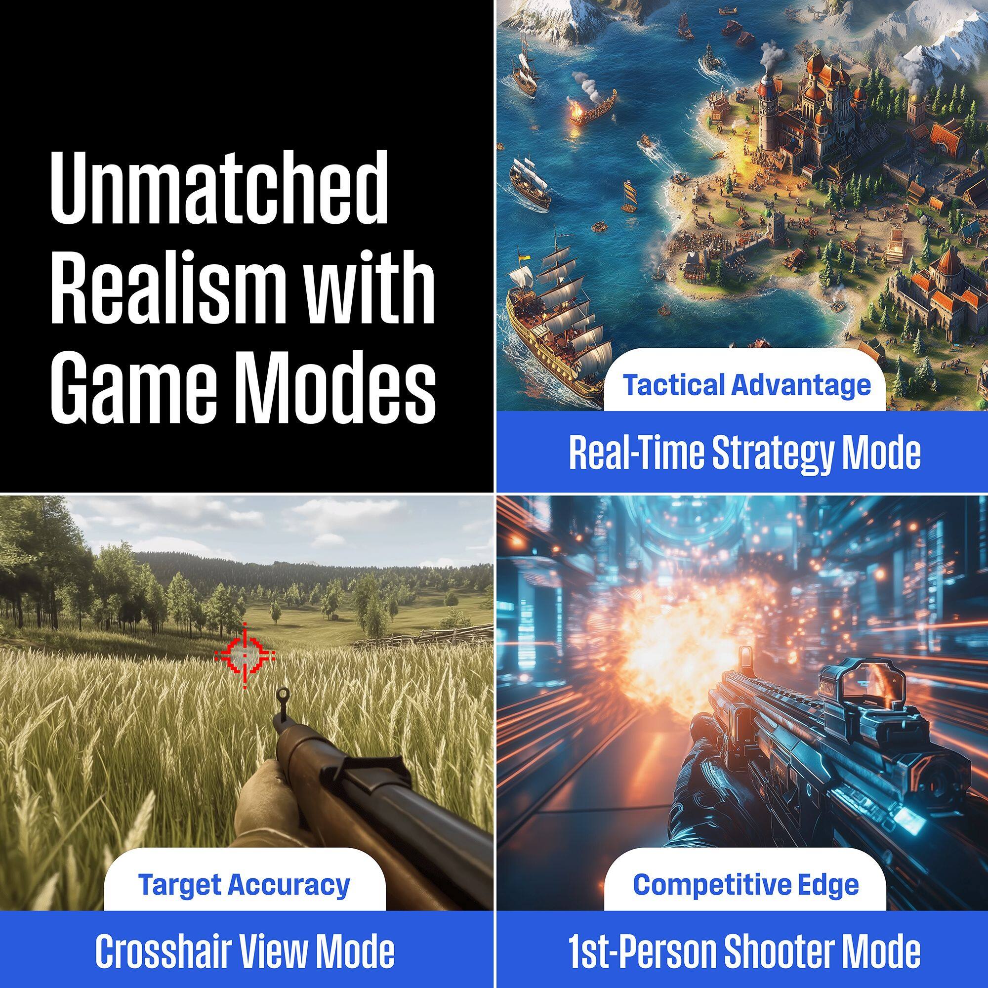 Unmatched Realism with Game Modes:

1. Tactical Advantage: Real-Time Strategy Mode
2. Target Accuracy: Crosshair View Mode
3. Competitive Edge: 1st-Person Shooter Mode