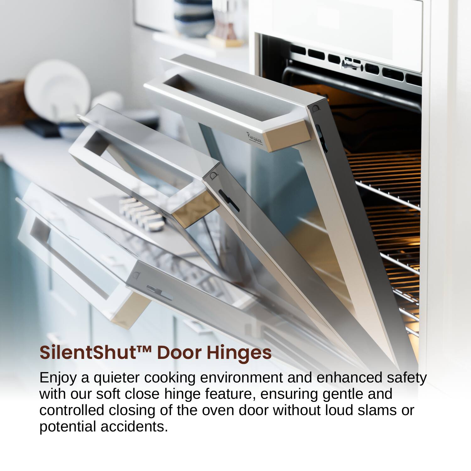 SilentShut™ Door Hinges
Enjoy a quieter cooking environment and enhanced safety with our soft close hinge feature, ensuring gentle and controlled closing of the oven door without loud slams or potential accidents.