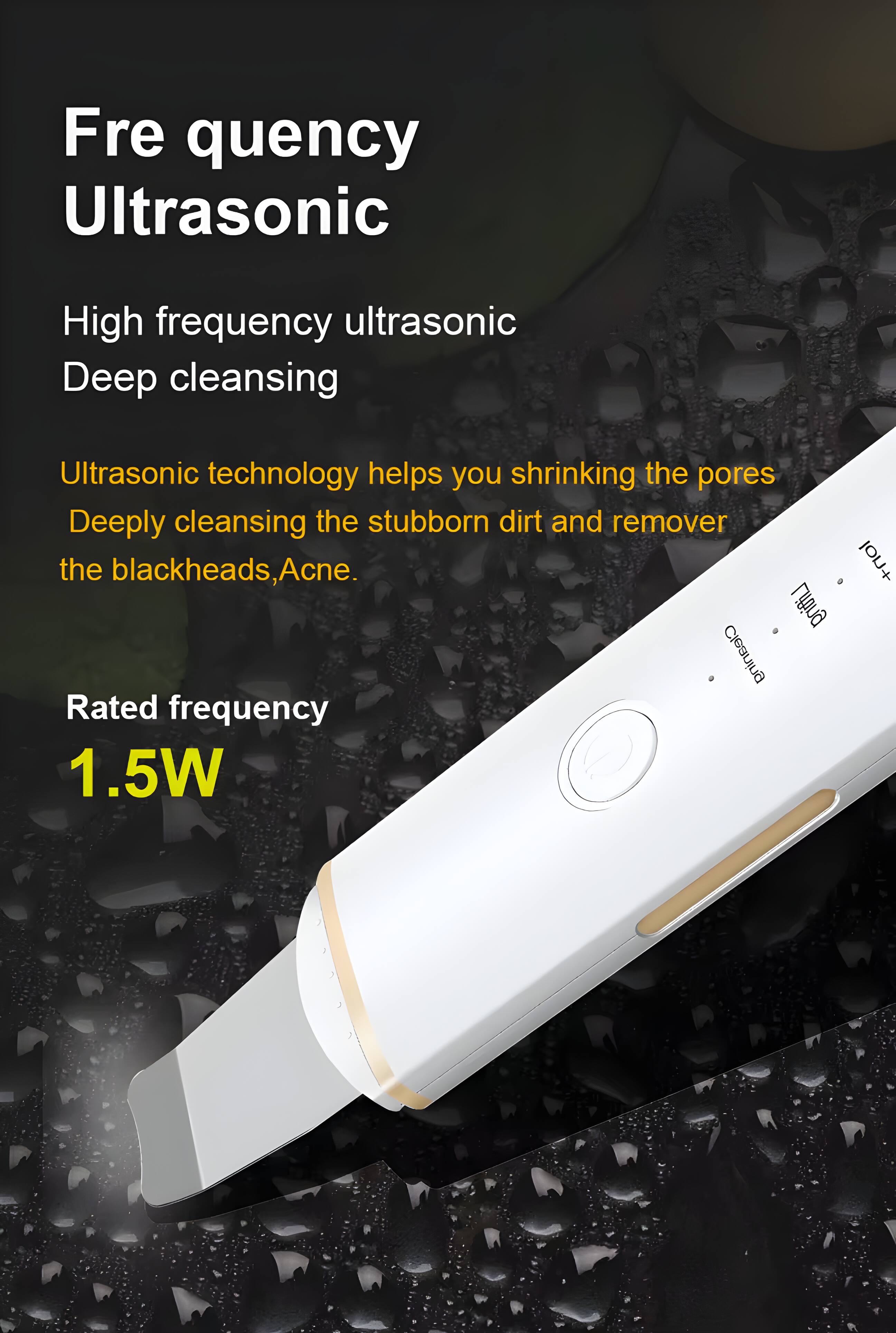 Frequency Ultrasonic  
High frequency ultrasonic  
Deep cleansing  
Ultrasonic technology helps you shrinking the pores  
Deeply cleansing the stubborn dirt and remover the blackheads, Acne.  

Rated frequency  
1.5W