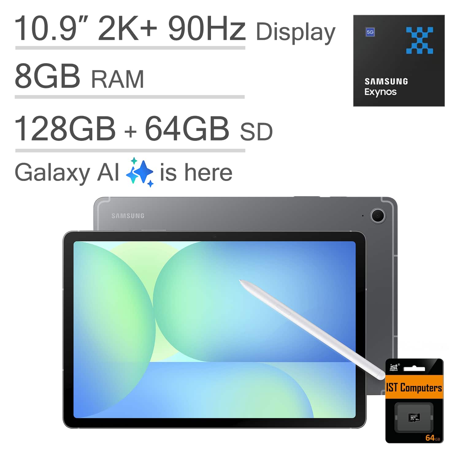 10.9" 2K+ 90Hz Display  
8GB RAM  
128GB + 64GB SD  
Galaxy AI is here  

SAMSUNG Exynos  
IST Computers