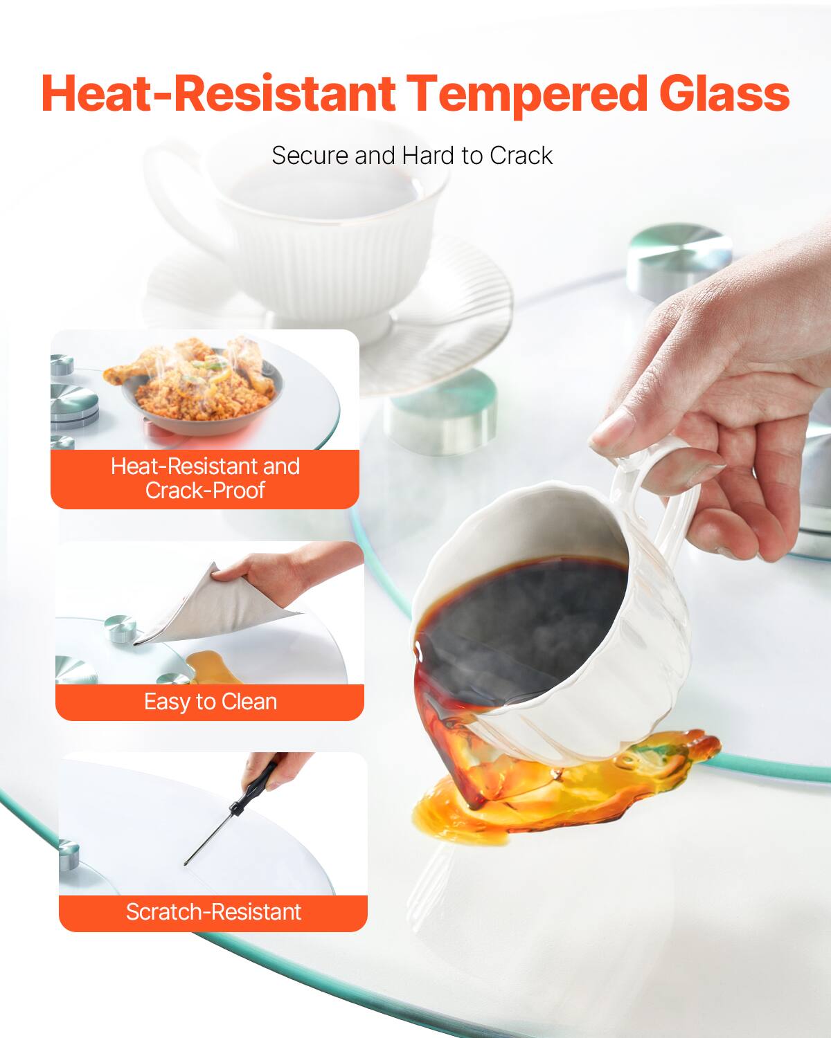 Heat-Resistant Tempered Glass  
Secure and Hard to Crack  
Heat-Resistant and Crack-Proof  
Easy to Clean  
Scratch-Resistant