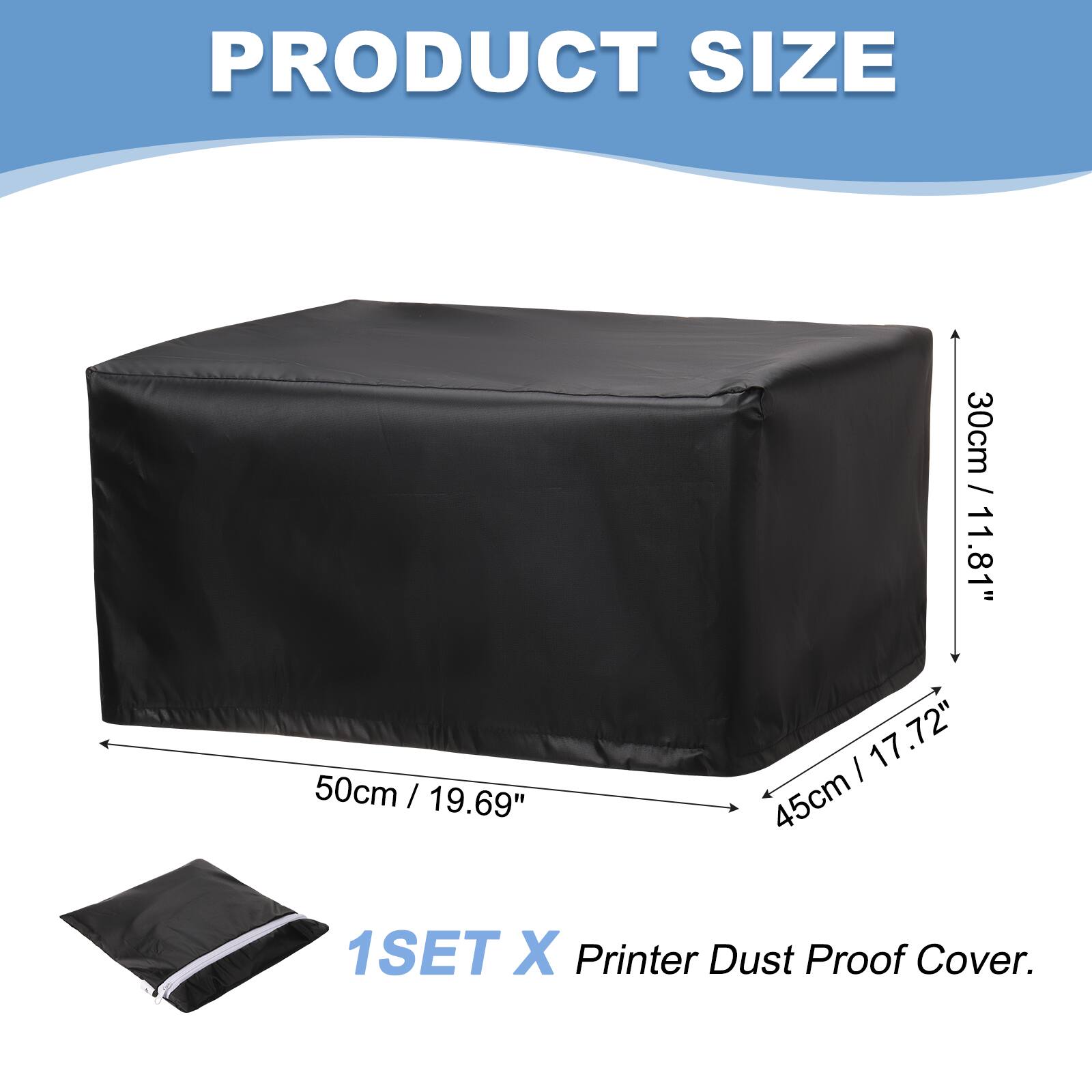 PRODUCT SIZE  
30cm / 11.81"  
50cm / 19.69"  
45cm / 17.72"  
1SET X Printer Dust Proof Cover.