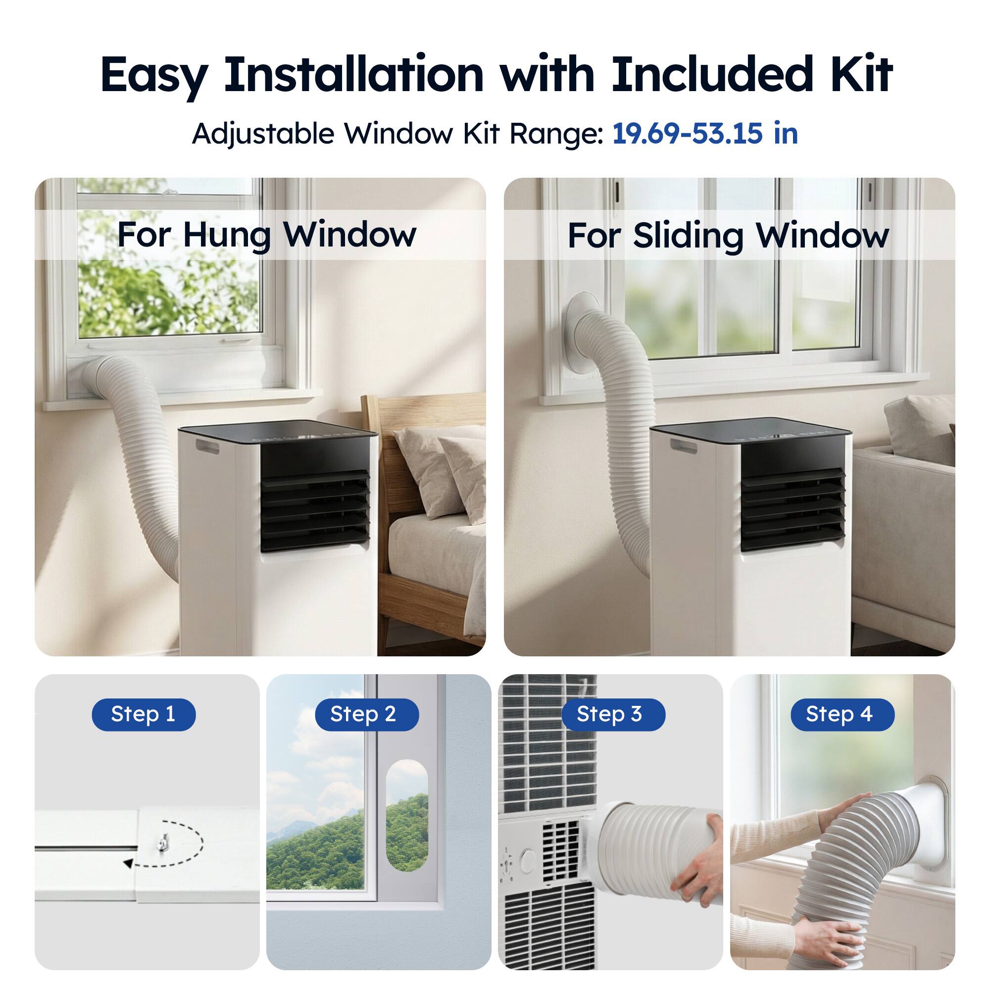 Easy Installation with Included Kit  
Adjustable Window Kit Range: 19.69-53.15 in  

For Hung Window  
For Sliding Window  

Step 1  
Step 2  
Step 3  
Step 4
