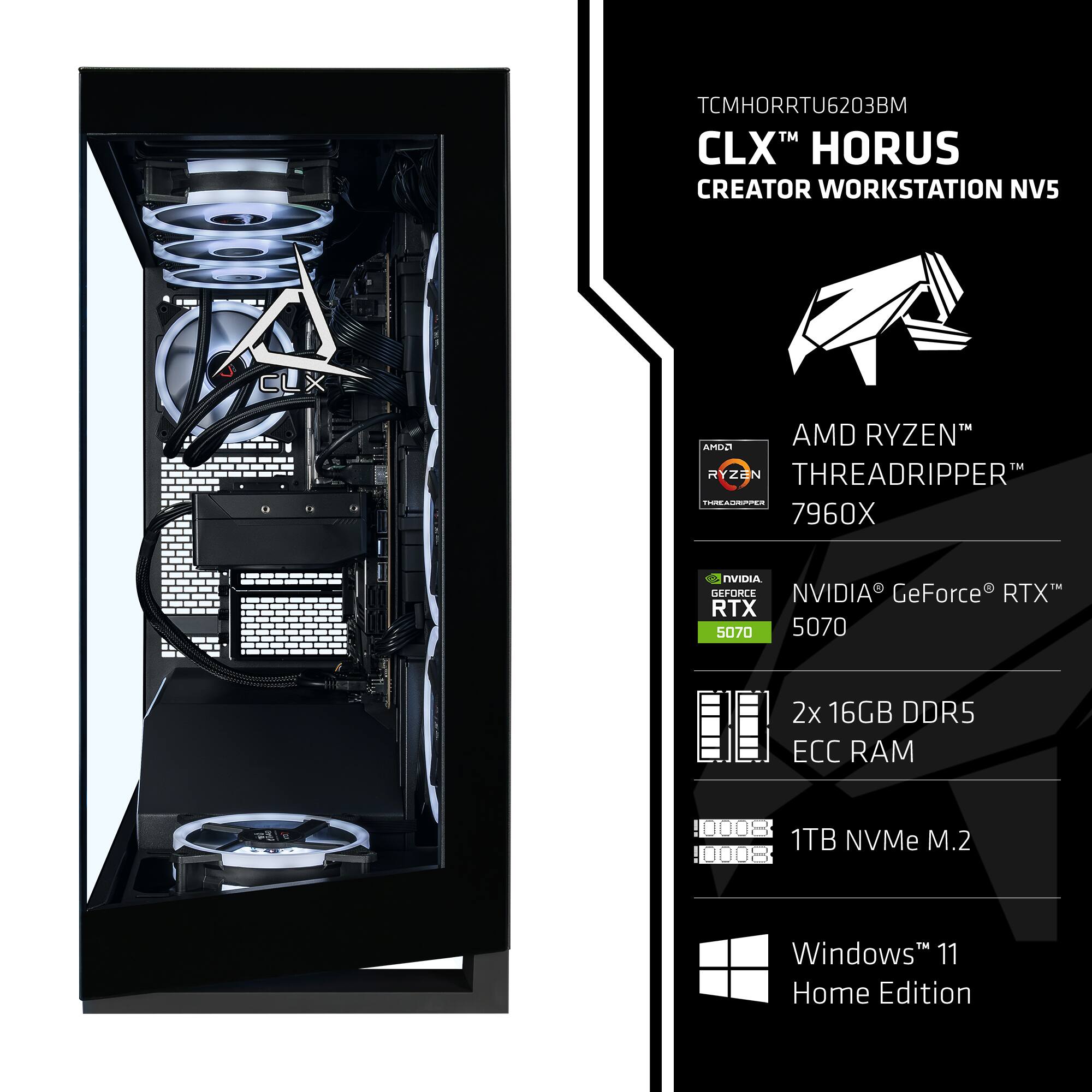 TCMHORRTU6203BM  
CLX™ HORUS CREATOR WORKSTATION NV5  
AMD RYZEN™ THREADRIPPER™ 7960X  
NVIDIA® GeForce® RTX™ 5070  
2x 16GB DDR5 ECC RAM  
1TB NVMe M.2  
Windows 11 Home Edition